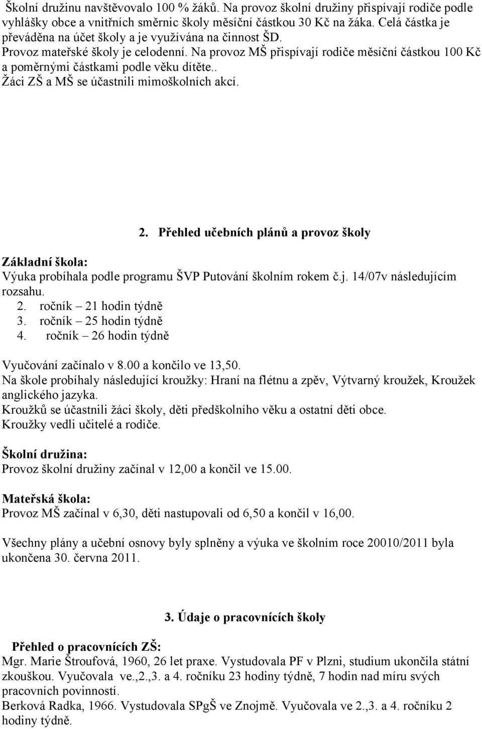 . Žáci ZŠ a MŠ se účastnili mimoškolních akcí. 2. Přehled učebních plánů a provoz školy Základní škola: Výuka probíhala podle programu ŠVP Putování školním rokem č.j. 14/07v následujícím rozsahu. 2. ročník 21 hodin týdně 3.