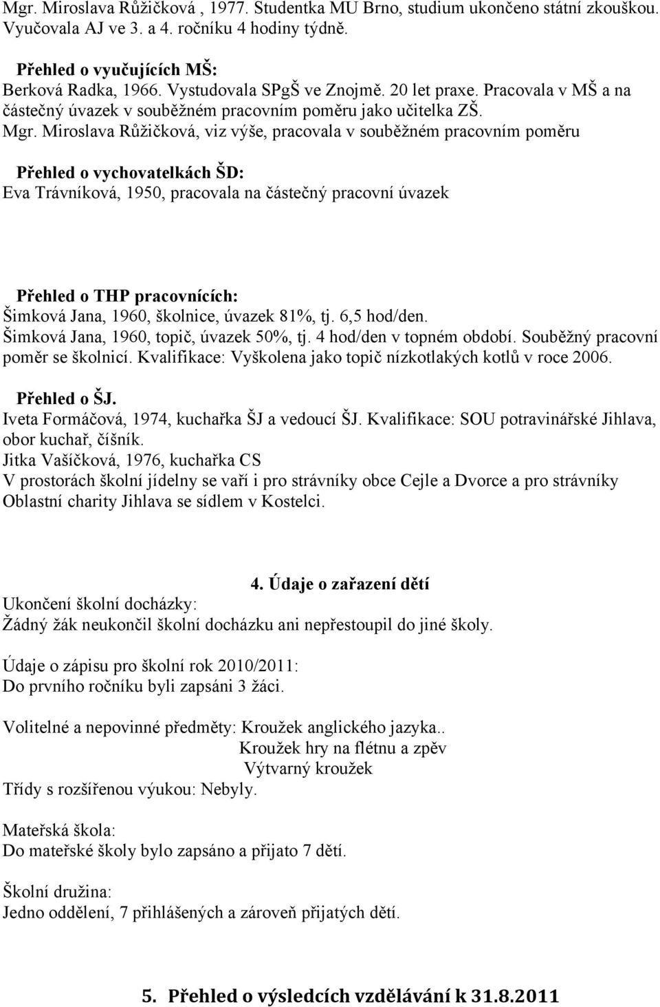 Miroslava Růžičková, viz výše, pracovala v souběžném pracovním poměru Přehled o vychovatelkách ŠD: Eva Trávníková, 1950, pracovala na částečný pracovní úvazek Přehled o THP pracovnících: Šimková