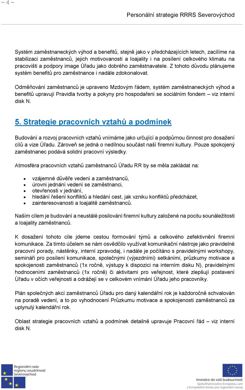 Odměňování zaměstnanců je upraveno Mzdovým řádem, systém zaměstnaneckých výhod a benefitů upravují Pravidla tvorby a pokyny pro hospodaření se sociálním fondem viz interní disk N. 5.