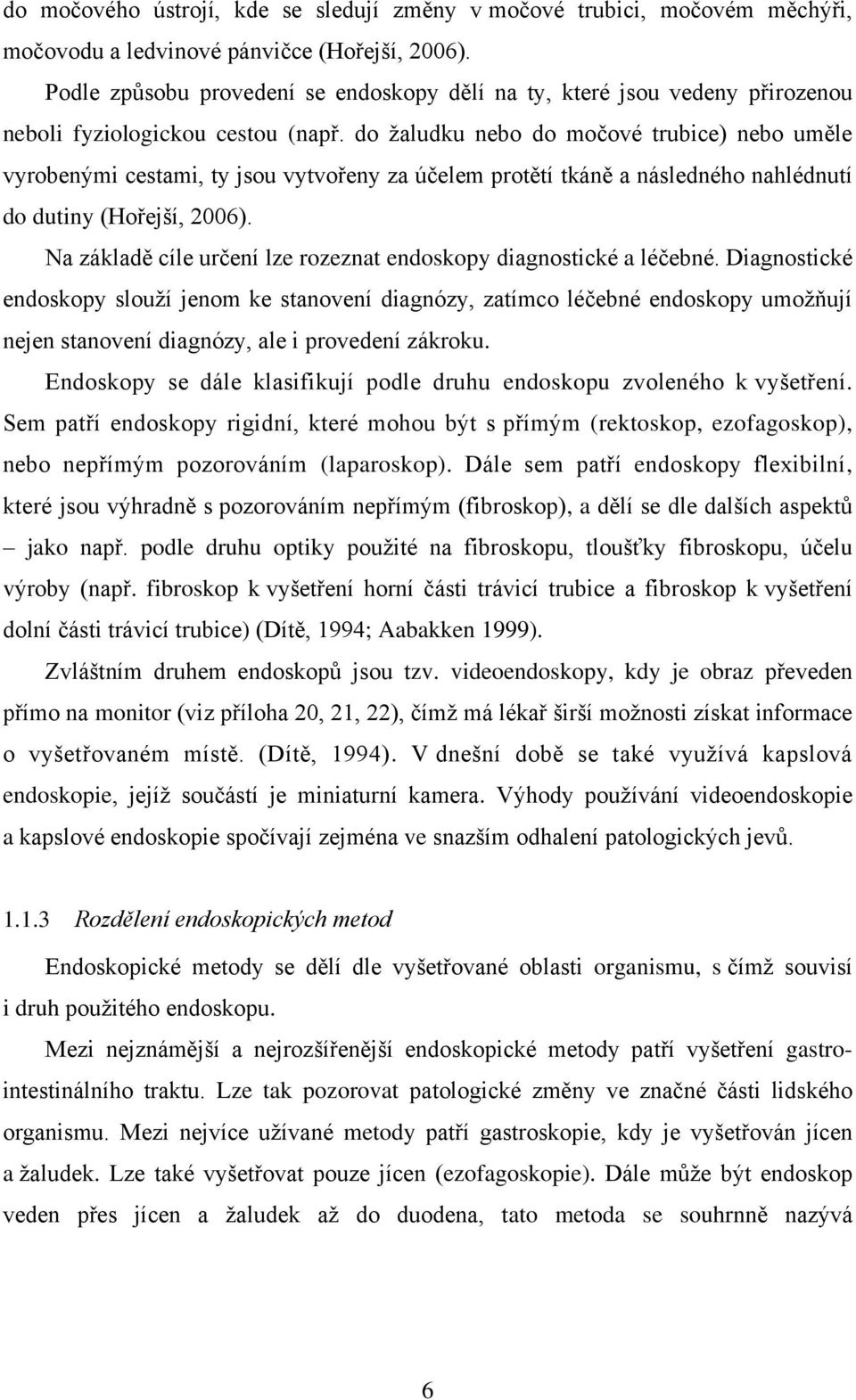 do žaludku nebo do močové trubice) nebo uměle vyrobenými cestami, ty jsou vytvořeny za účelem protětí tkáně a následného nahlédnutí do dutiny (Hořejší, 2006).