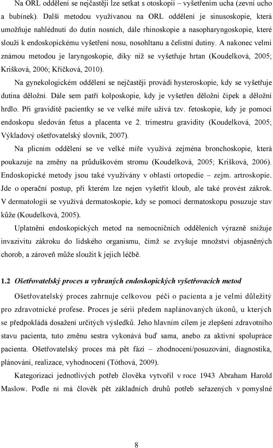 čelistní dutiny. A nakonec velmi známou metodou je laryngoskopie, díky níž se vyšetřuje hrtan (Koudelková, 2005; Krišková, 2006; Křičková, 2010).