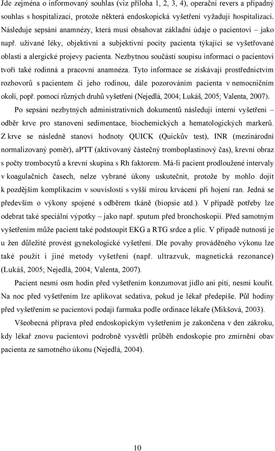užívané léky, objektivní a subjektivní pocity pacienta týkající se vyšetřované oblasti a alergické projevy pacienta.