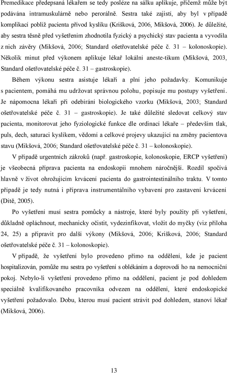 Je důležité, aby sestra těsně před vyšetřením zhodnotila fyzický a psychický stav pacienta a vyvodila z nich závěry (Mikšová, 2006; Standard ošetřovatelské péče č. 31 kolonoskopie).