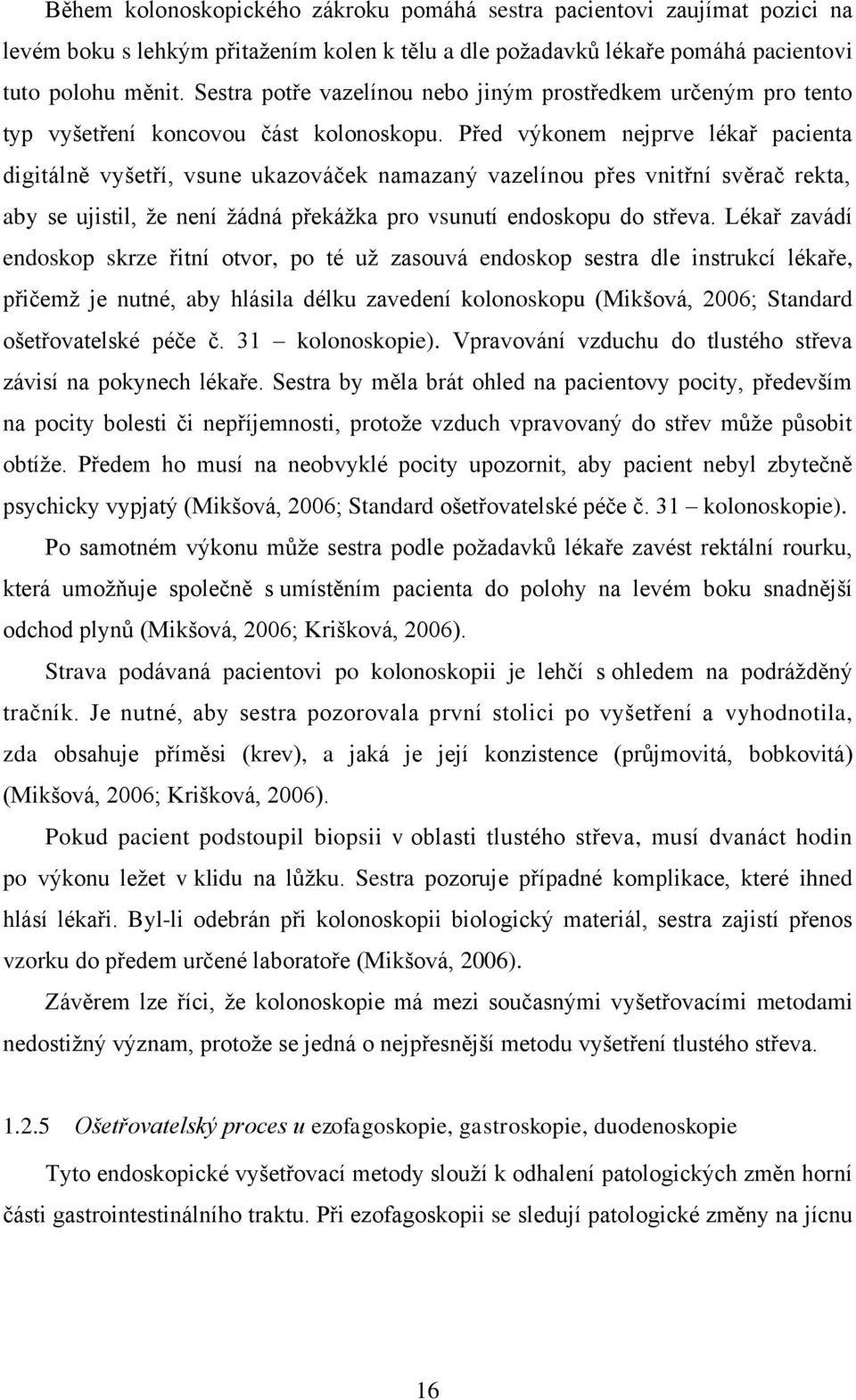 Před výkonem nejprve lékař pacienta digitálně vyšetří, vsune ukazováček namazaný vazelínou přes vnitřní svěrač rekta, aby se ujistil, že není žádná překážka pro vsunutí endoskopu do střeva.