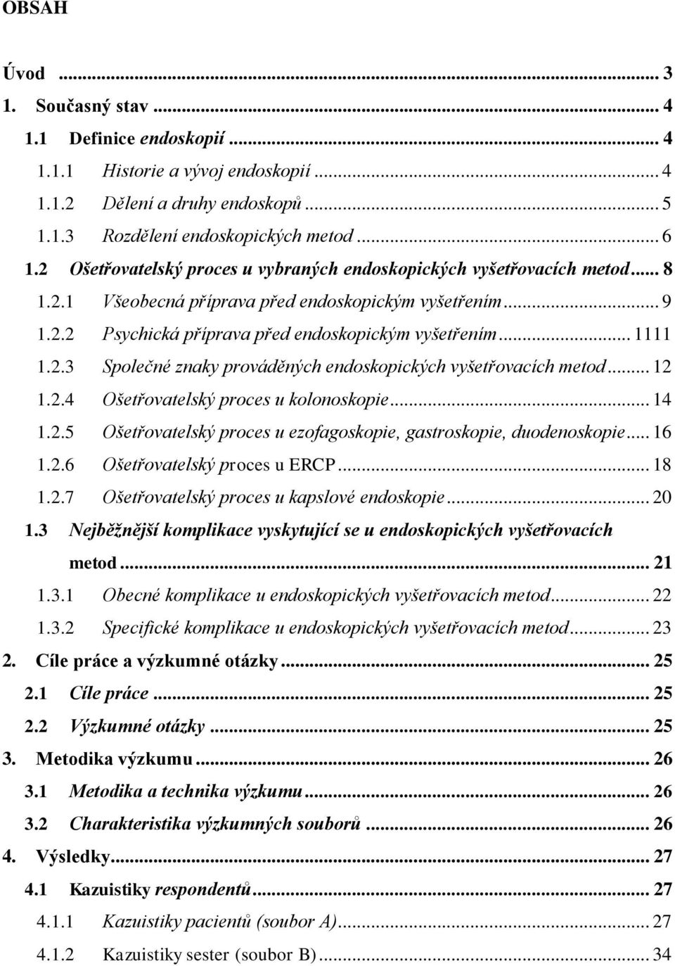 2.3 Společné znaky prováděných endoskopických vyšetřovacích metod... 12 1.2.4 Ošetřovatelský proces u kolonoskopie... 14 1.2.5 Ošetřovatelský proces u ezofagoskopie, gastroskopie, duodenoskopie... 16 1.