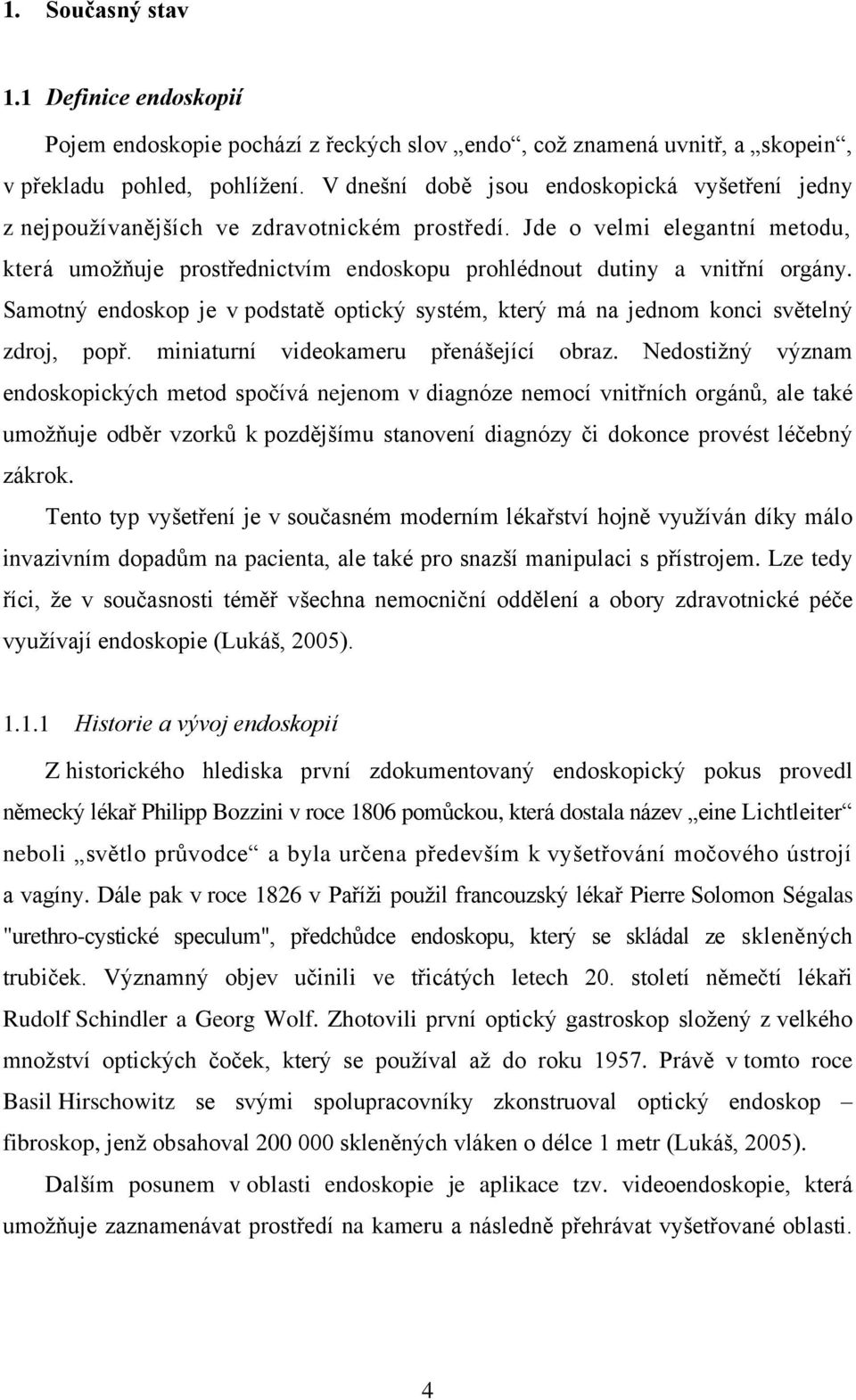 Jde o velmi elegantní metodu, která umožňuje prostřednictvím endoskopu prohlédnout dutiny a vnitřní orgány.