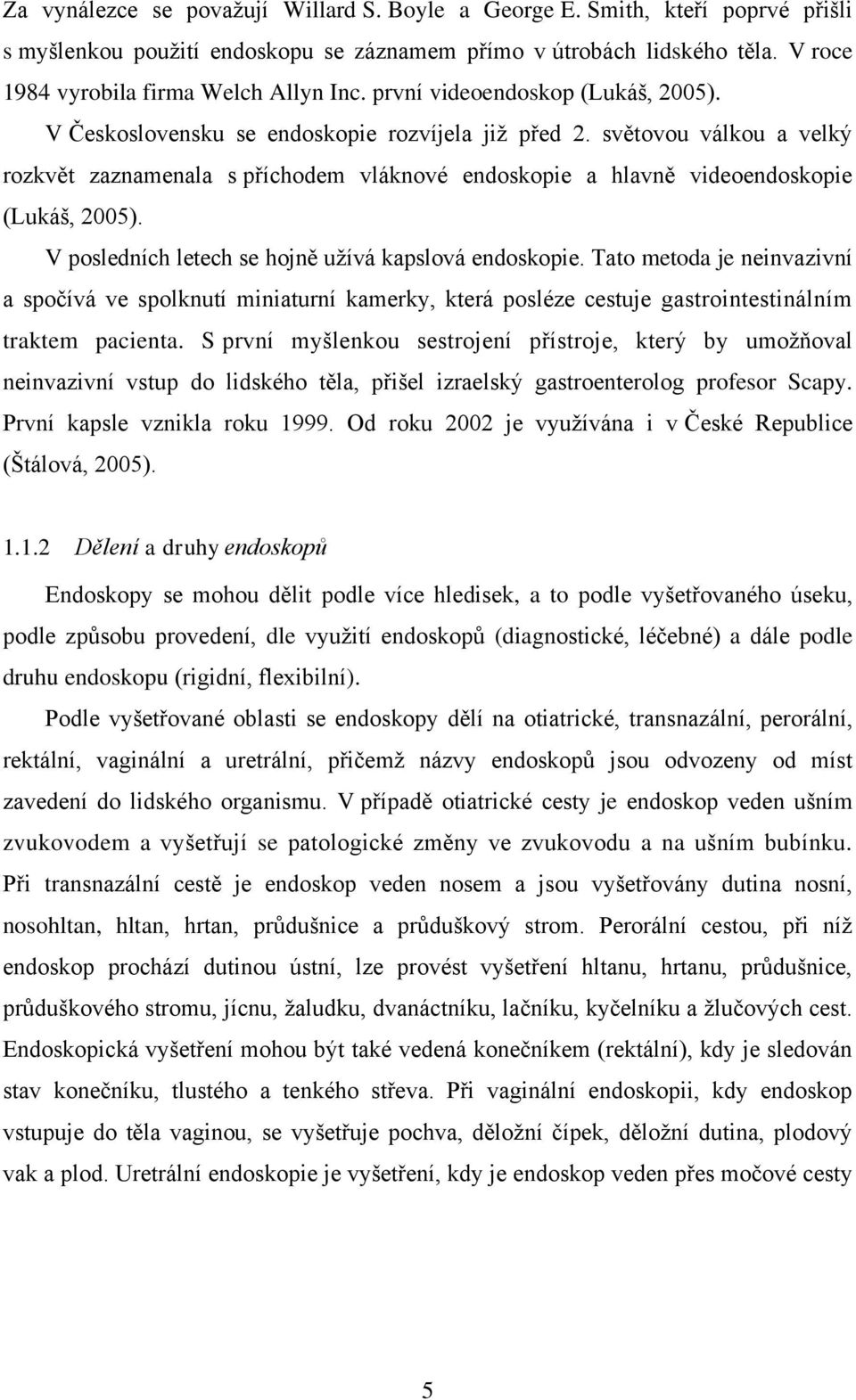 světovou válkou a velký rozkvět zaznamenala s příchodem vláknové endoskopie a hlavně videoendoskopie (Lukáš, 2005). V posledních letech se hojně užívá kapslová endoskopie.