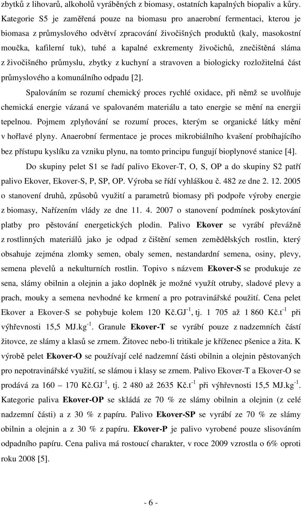 exkrementy živočichů, znečištěná sláma z živočišného průmyslu, zbytky z kuchyní a stravoven a biologicky rozložitelná část průmyslového a komunálního odpadu [2].