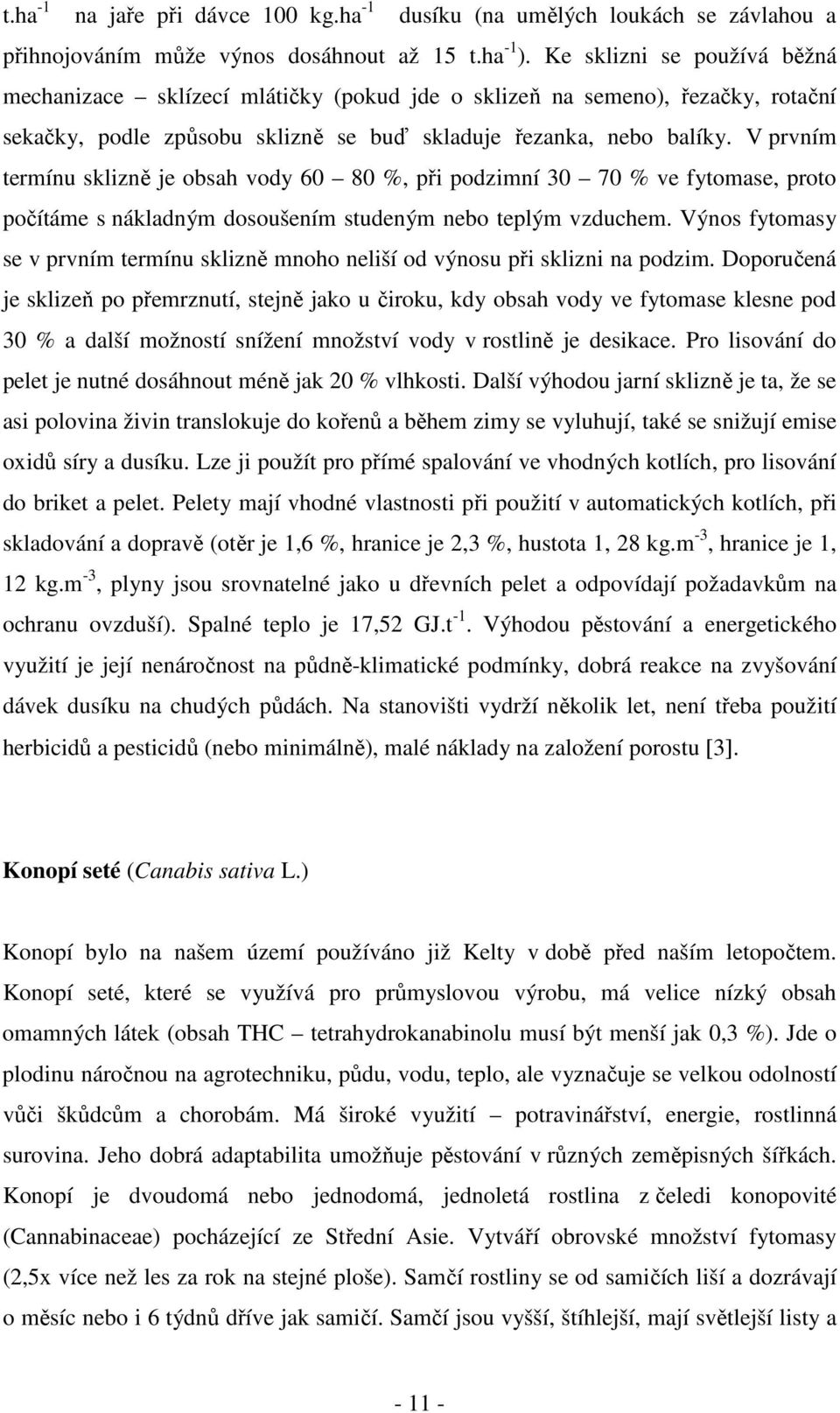 V prvním termínu sklizně je obsah vody 60 80 %, při podzimní 30 70 % ve fytomase, proto počítáme s nákladným dosoušením studeným nebo teplým vzduchem.