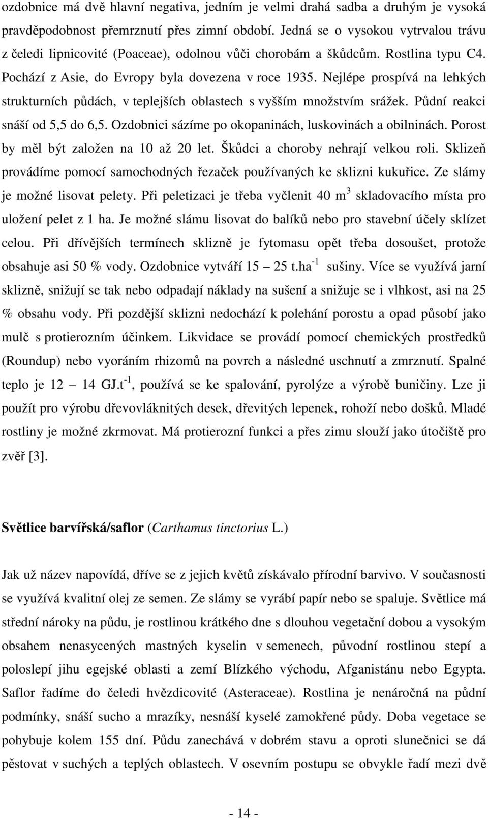 Nejlépe prospívá na lehkých strukturních půdách, v teplejších oblastech s vyšším množstvím srážek. Půdní reakci snáší od 5,5 do 6,5. Ozdobnici sázíme po okopaninách, luskovinách a obilninách.