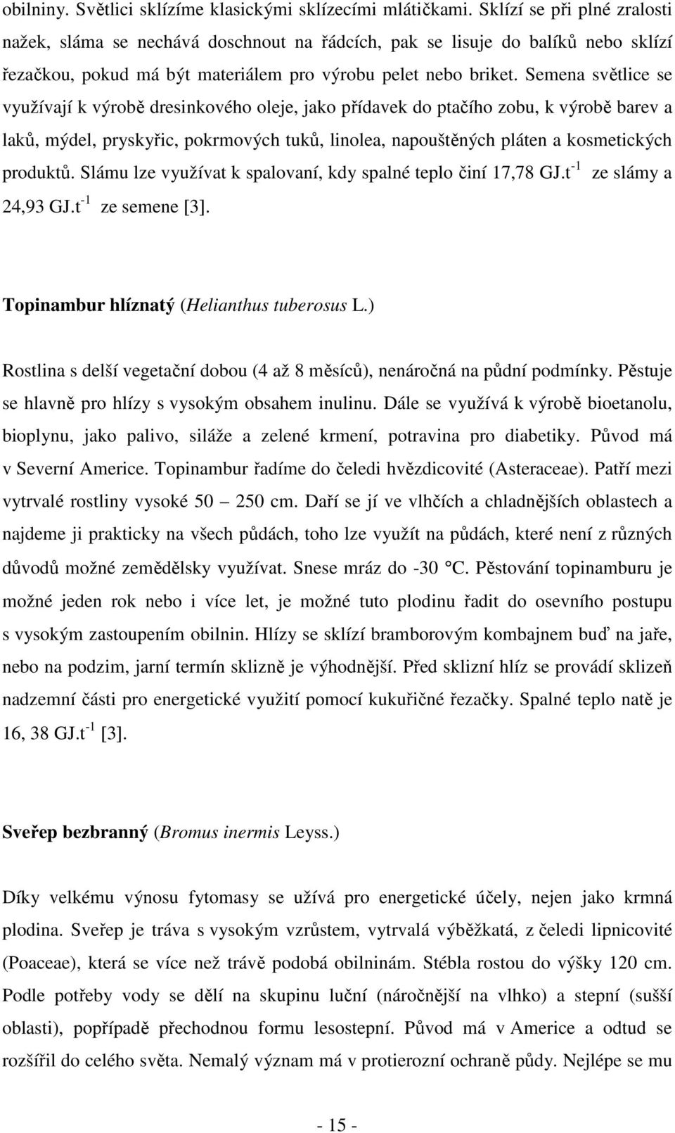 Semena světlice se využívají k výrobě dresinkového oleje, jako přídavek do ptačího zobu, k výrobě barev a laků, mýdel, pryskyřic, pokrmových tuků, linolea, napouštěných pláten a kosmetických produktů.