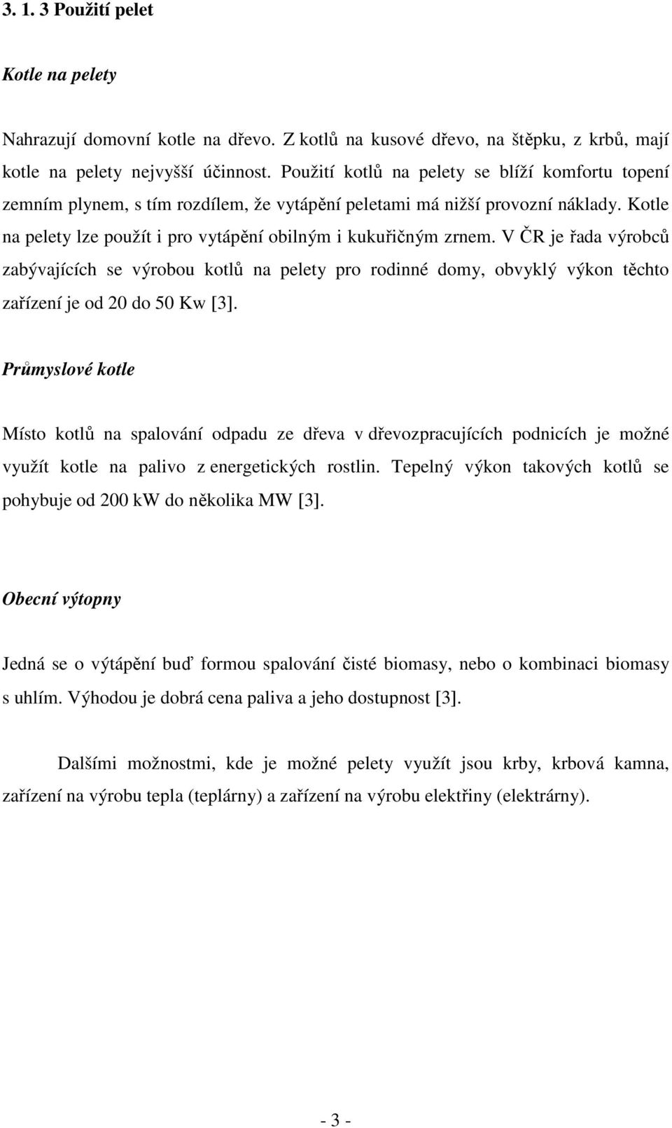 V ČR je řada výrobců zabývajících se výrobou kotlů na pelety pro rodinné domy, obvyklý výkon těchto zařízení je od 20 do 50 Kw [3].