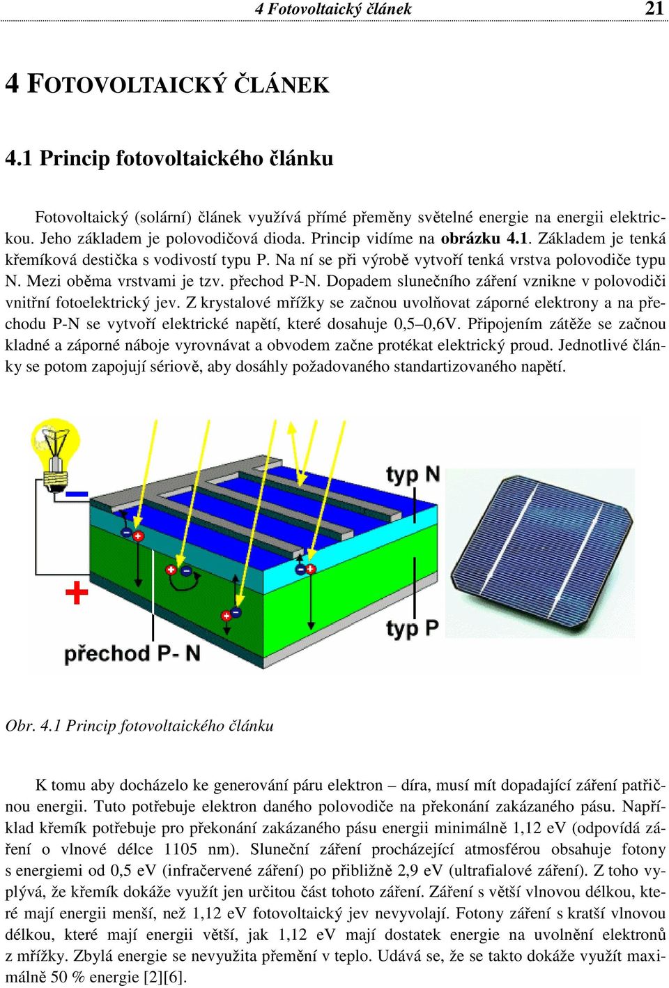 Mezi oběma vrstvami je tzv. přechod P-N. Dopadem slunečního záření vznikne v polovodiči vnitřní fotoelektrický jev.