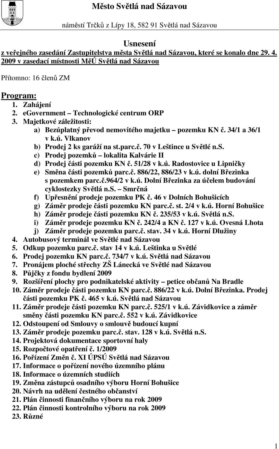 Majetkové záležitosti: a) Bezúplatný převod nemovitého majetku pozemku KN č. 34/1 a 36/1 v k.ú. Vlkanov b) Prodej 2 ks garáží na st.parc.č. 70 v Leštince u Světlé n.s. c) Prodej pozemků lokalita Kalvárie II d) Prodej části pozemku KN č.
