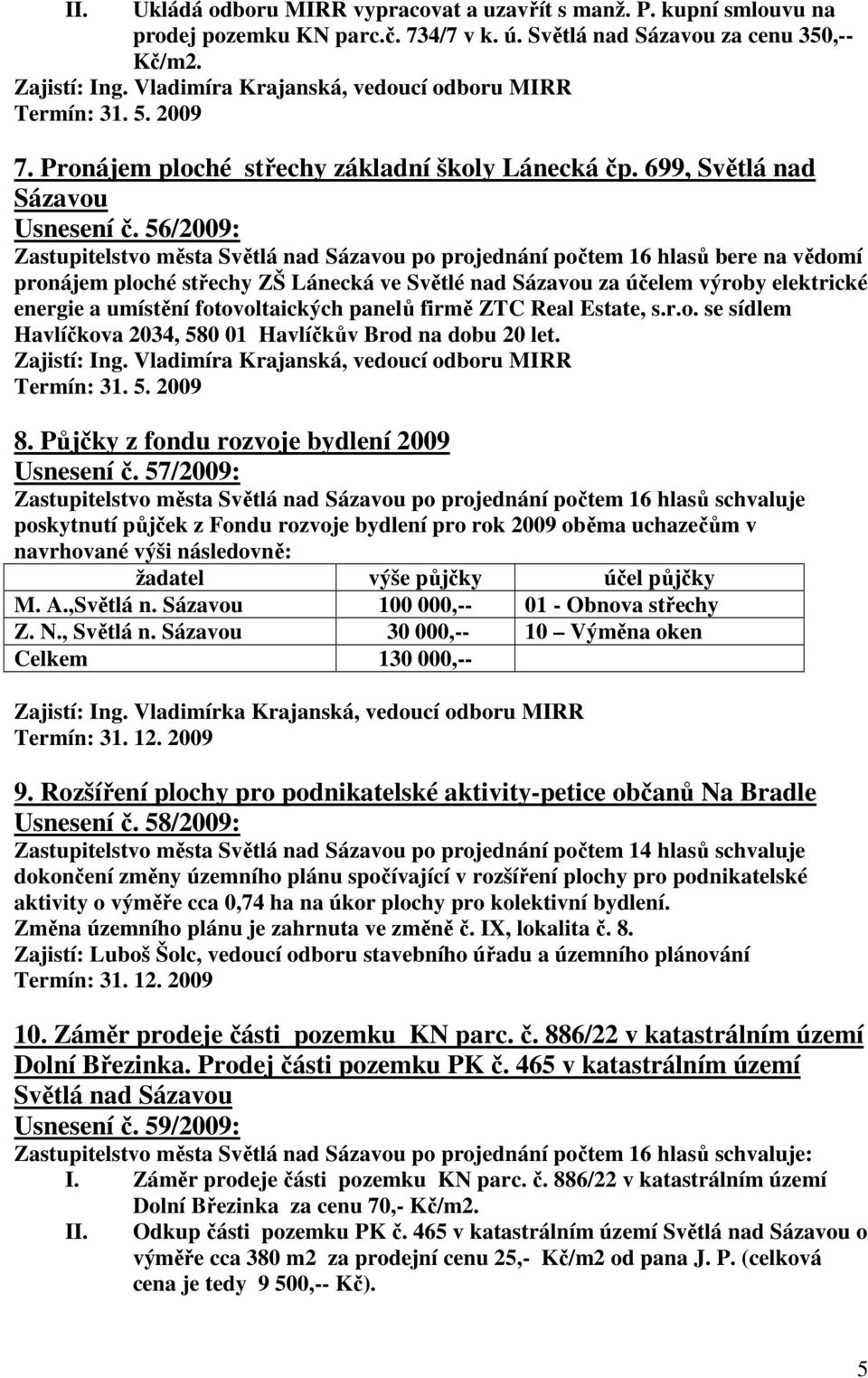 56/2009: Zastupitelstvo města Světlá nad Sázavou po projednání počtem 16 hlasů bere na vědomí pronájem ploché střechy ZŠ Lánecká ve Světlé nad Sázavou za účelem výroby elektrické energie a umístění