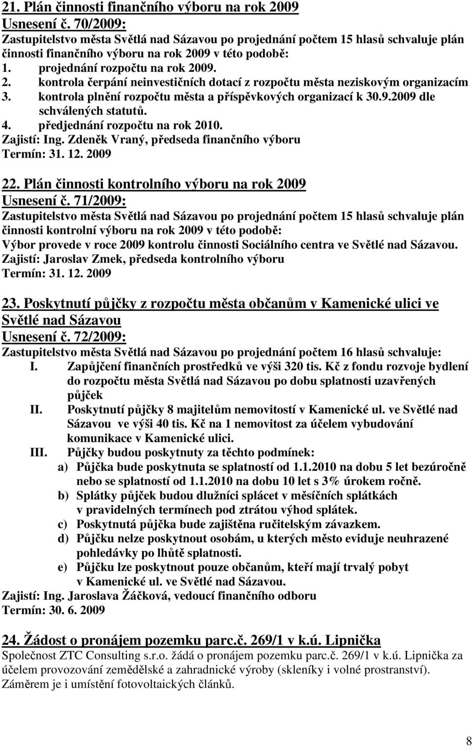 09 v této podobě: 1. projednání rozpočtu na rok 2009. 2. kontrola čerpání neinvestičních dotací z rozpočtu města neziskovým organizacím 3.