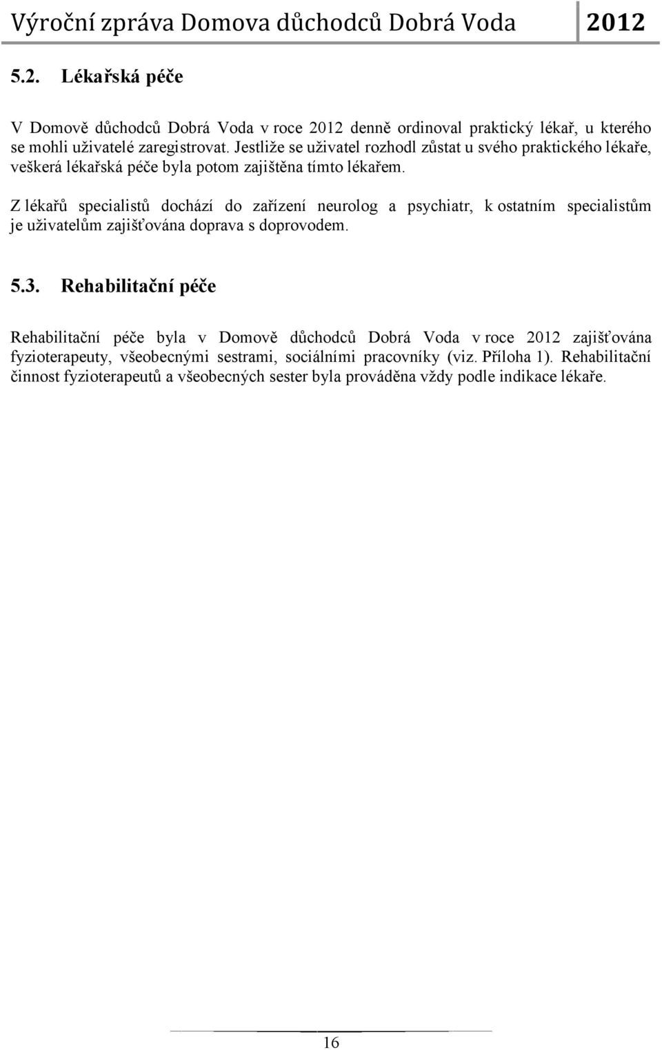 Z lékařů specialistů dochází do zařízení neurolog a psychiatr, k ostatním specialistům je uživatelům zajišťována doprava s doprovodem. 5.3.