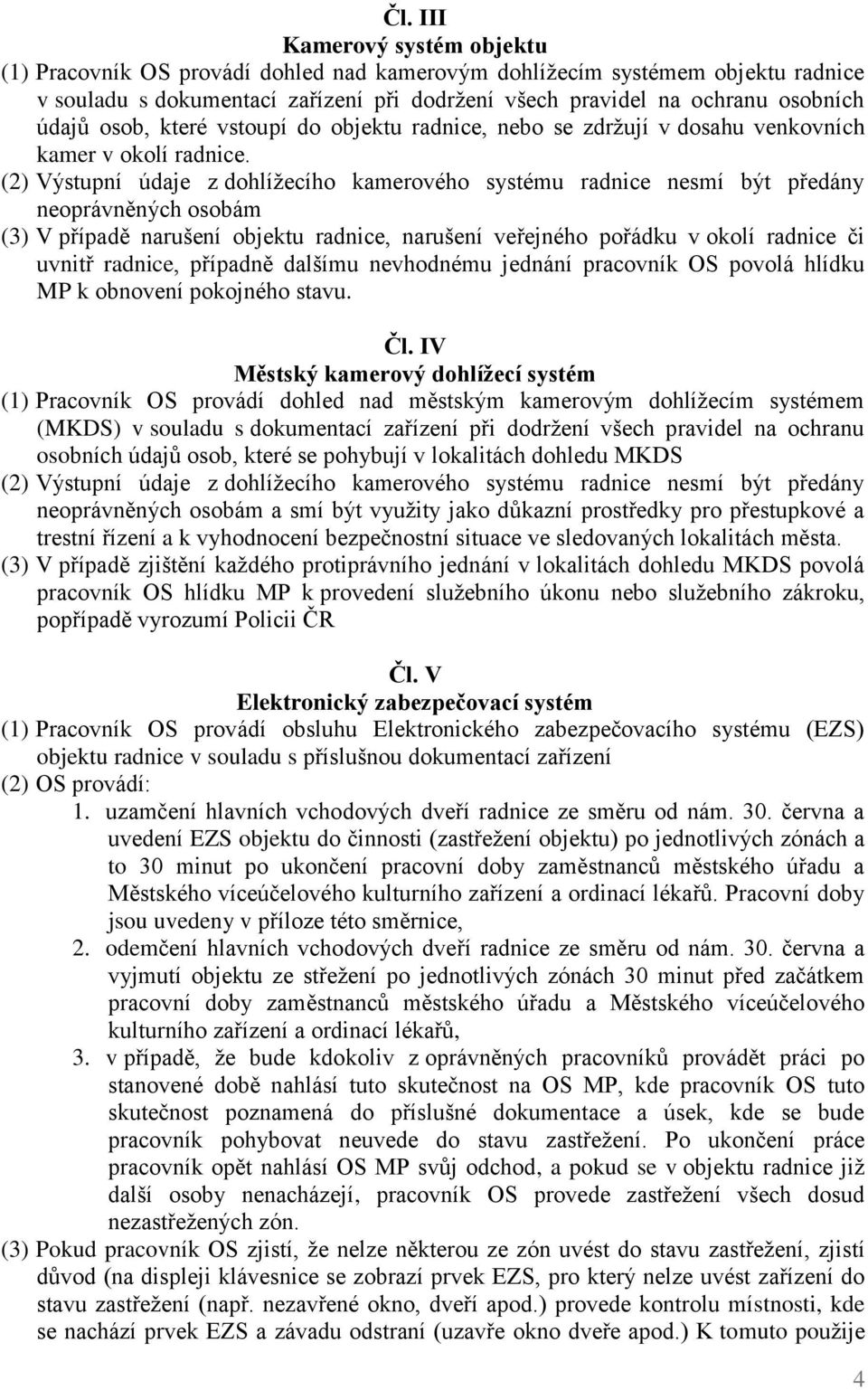 (2) Výstupní údaje z dohlížecího kamerového systému radnice nesmí být předány neoprávněných osobám (3) V případě narušení objektu radnice, narušení veřejného pořádku v okolí radnice či uvnitř