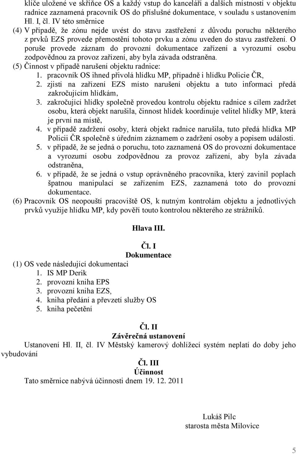 O poruše provede záznam do provozní dokumentace zařízení a vyrozumí osobu zodpovědnou za provoz zařízení, aby byla závada odstraněna. (5) Činnost v případě narušení objektu radnice: 1.