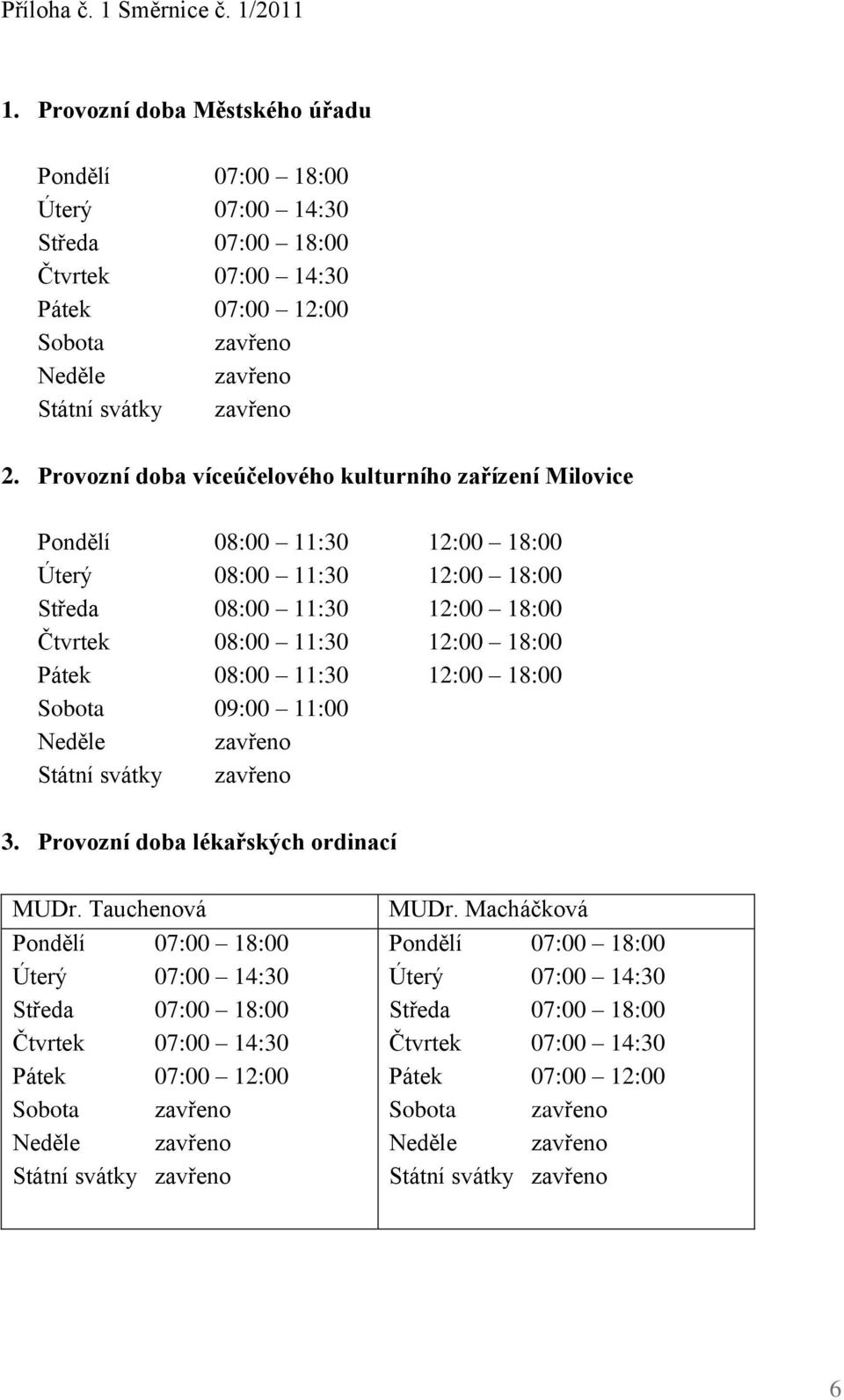 Provozní doba víceúčelového kulturního zařízení Milovice Pondělí 08:00 11:30 12:00 18:00 Úterý 08:00 11:30 12:00 18:00 Středa 08:00 11:30 12:00 18:00 Čtvrtek 08:00 11:30 12:00