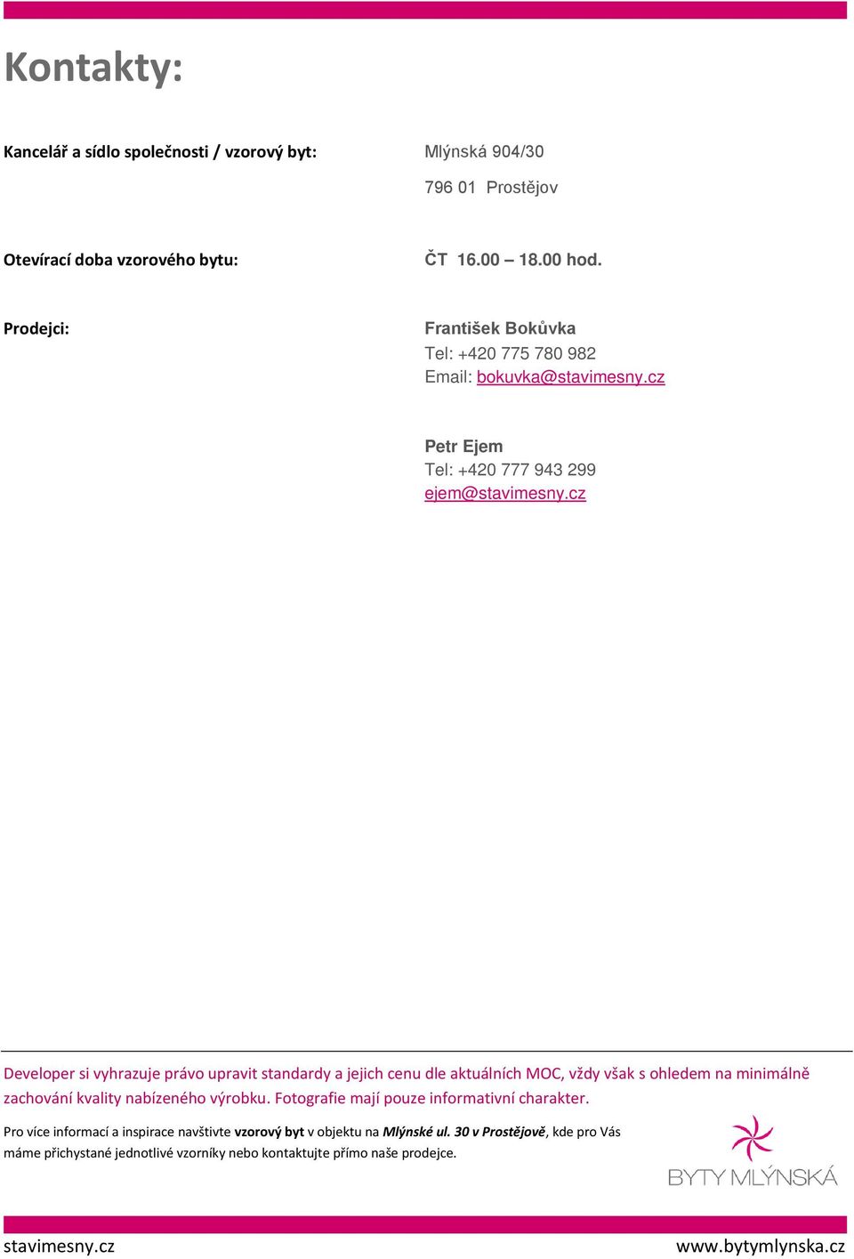 Prodejci: František Bokůvka Tel: +420 775 780 982 Email: bokuvka@ Petr Ejem Tel: +420 777 943 299 ejem@ Developer si vyhrazuje