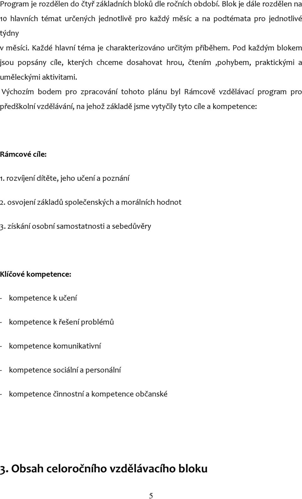 Výchozím bodem pro zpracování tohoto plánu byl Rámcově vzdělávací program pro předškolní vzdělávání, na jehož základě jsme vytyčily tyto cíle a kompetence: Rámcové cíle: 1.