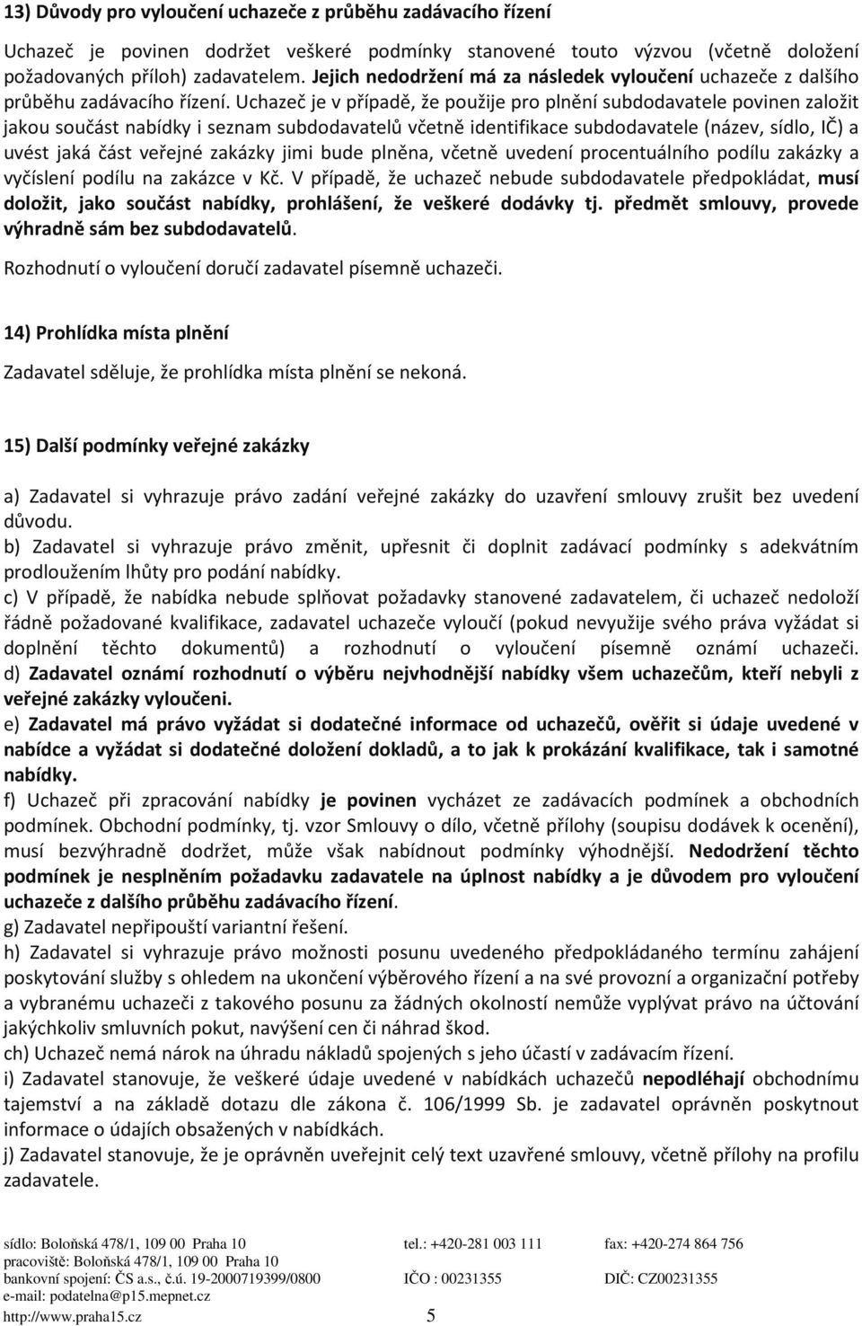 Uchazeč je v případě, že použije pro plnění subdodavatele povinen založit jakou součást nabídky i seznam subdodavatelů včetně identifikace subdodavatele (název, sídlo, IČ) a uvést jaká část veřejné