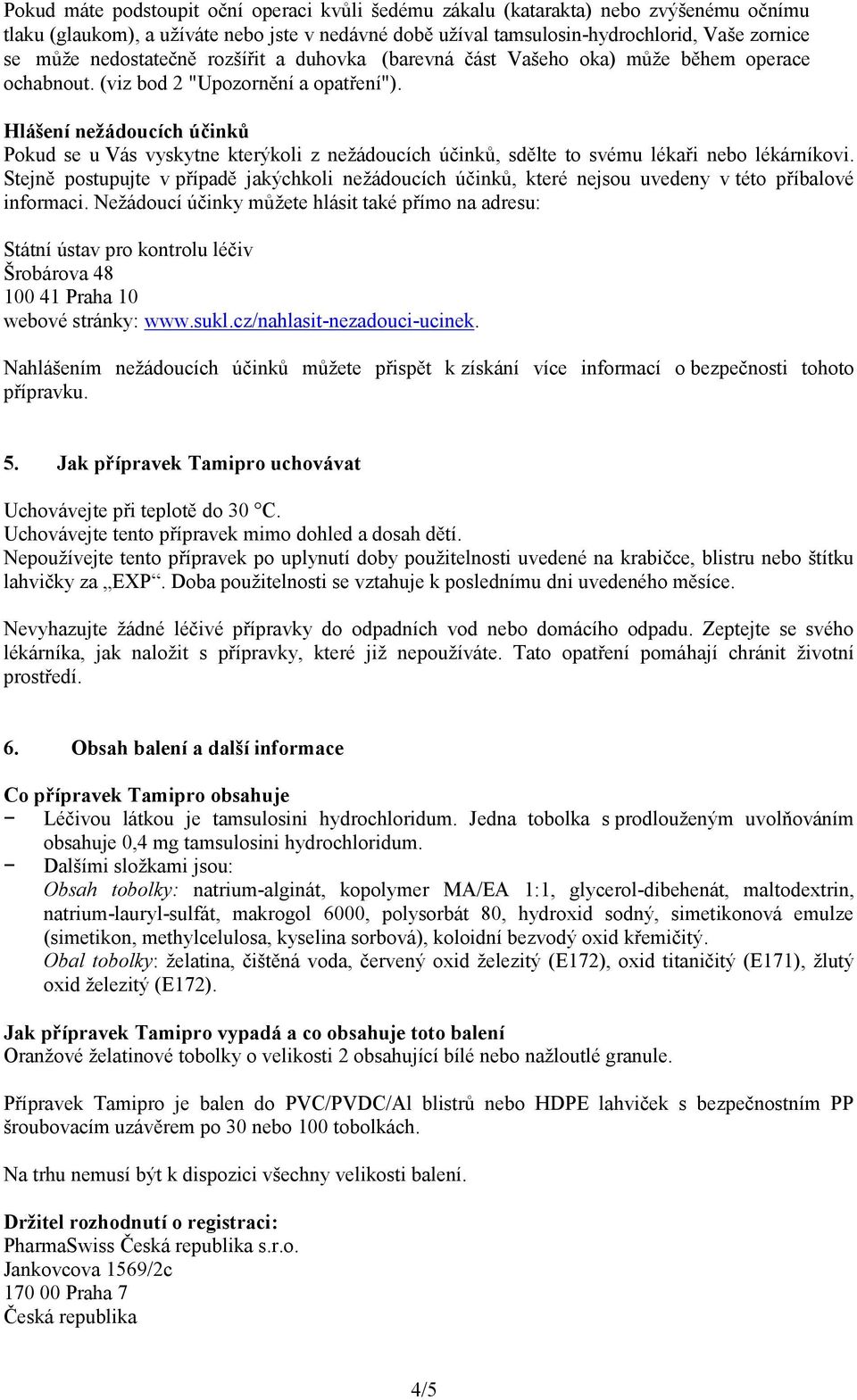 Hlášení nežádoucích účinků Pokud se u Vás vyskytne kterýkoli z nežádoucích účinků, sdělte to svému lékaři nebo lékárníkovi.