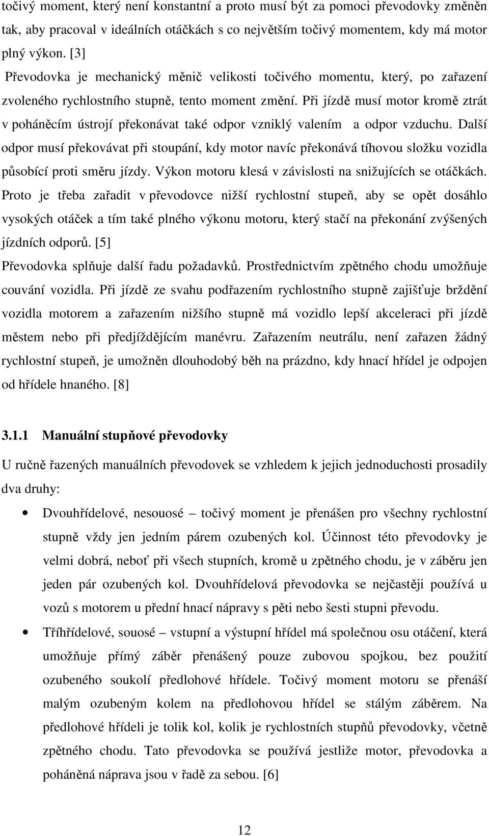 Při jízdě musí motor kromě ztrát v poháněcím ústrojí překonávat také odpor vzniklý valením a odpor vzduchu.