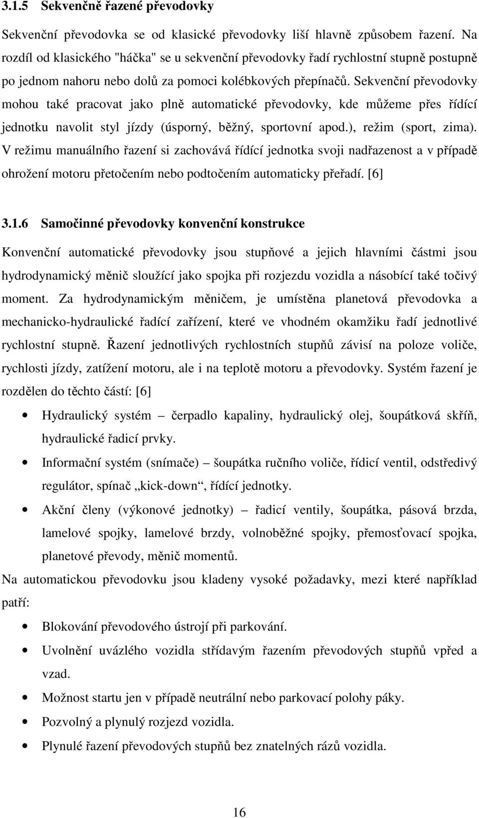 Sekvenční převodovky mohou také pracovat jako plně automatické převodovky, kde můžeme přes řídící jednotku navolit styl jízdy (úsporný, běžný, sportovní apod.), režim (sport, zima).