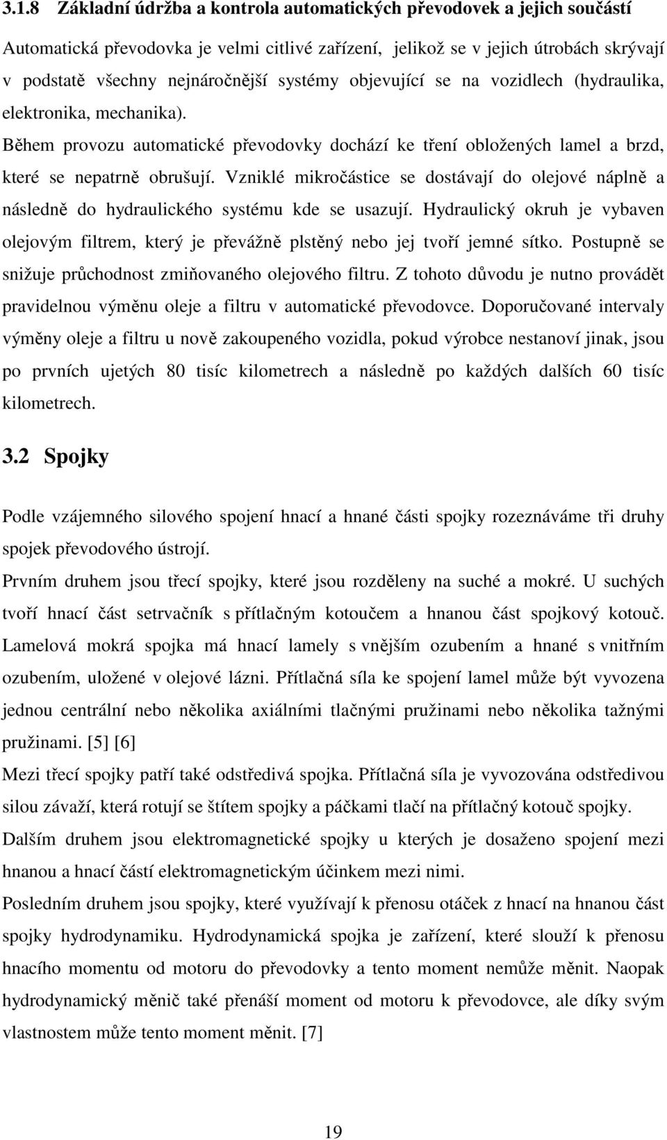 Vzniklé mikročástice se dostávají do olejové náplně a následně do hydraulického systému kde se usazují.