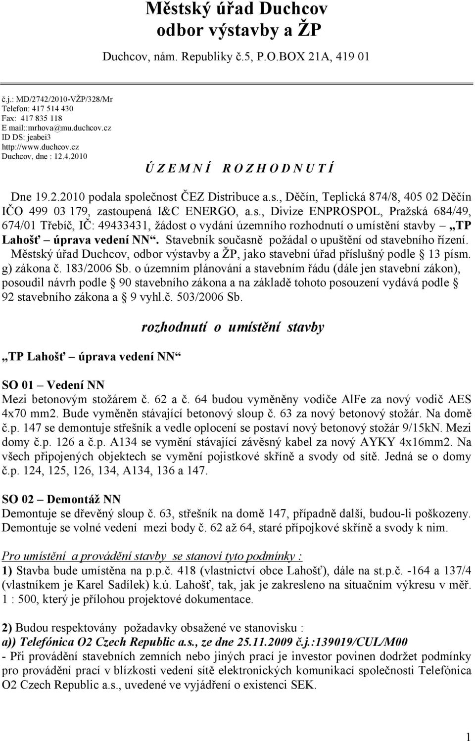 olečnost ČEZ Distribuce a.s., Děčín, Teplická 874/8, 405 02 Děčín IČO 499 03 179, zastoupená I&C ENERGO, a.s., Divize ENPROSPOL, Pražská 684/49, 674/01 Třebíč, IČ: 49433431, žádost o vydání územního rozhodnutí o umístění stavby TP Lahošť úprava vedení NN.