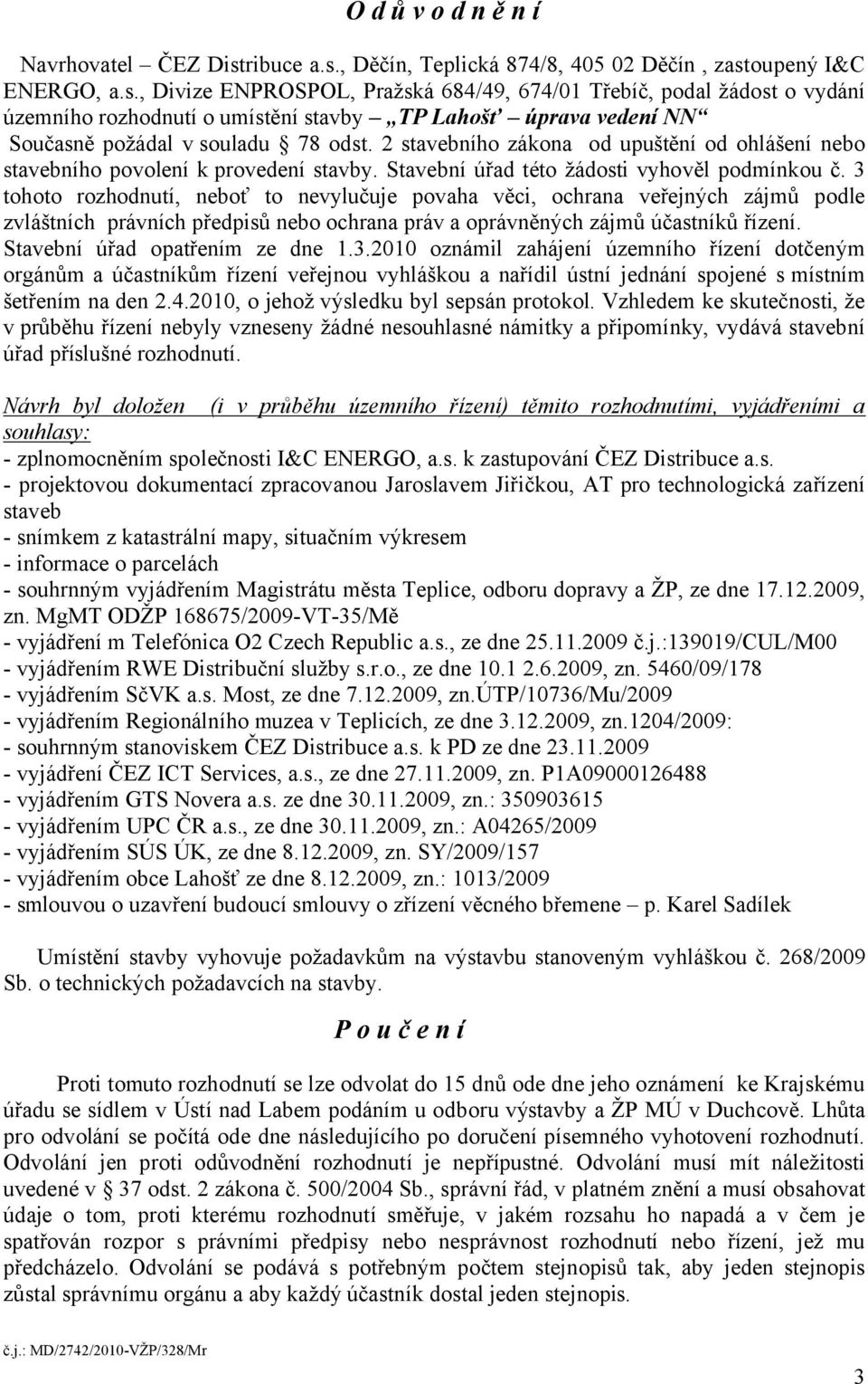2 stavebního zákona od upuštění od ohlášení nebo stavebního povolení k provedení stavby. Stavební úřad této žádosti vyhověl podmínkou č.