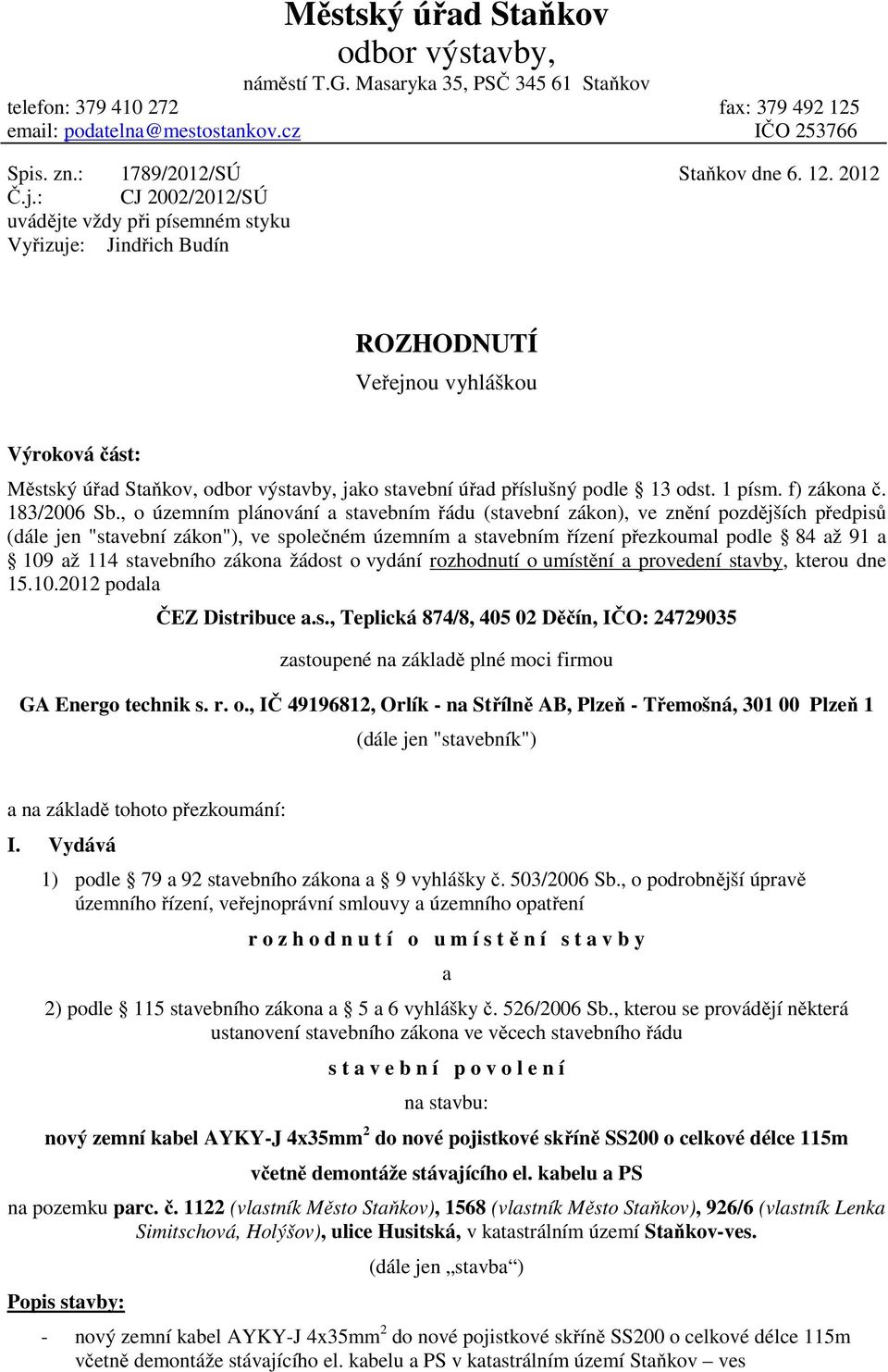 2012 ROZHODNUTÍ Veřejnou vyhláškou Výroková část: Městský úřad Staňkov, odbor výstavby, jako stavební úřad příslušný podle 13 odst. 1 písm. f) zákona č. 183/2006 Sb.