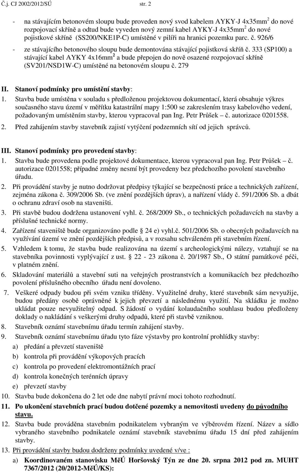 (SS200/NKE1P-C) umístěné v pilíři na hranici pozemku parc. č. 926/6 - ze stávajícího betonového sloupu bude demontována stávající pojistková skříň č.