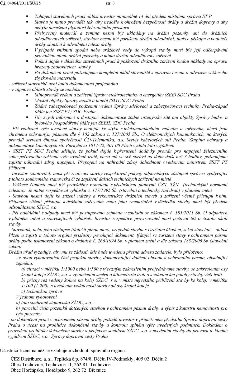 plynulost železničního prostoru Přebytečný materiál a zemina nesmí být ukládány na drážní pozemky ani do drážních odvodňovacích zařízení, stavbou nesmí být porušeno drážní odvodnění, funkce příkopu a