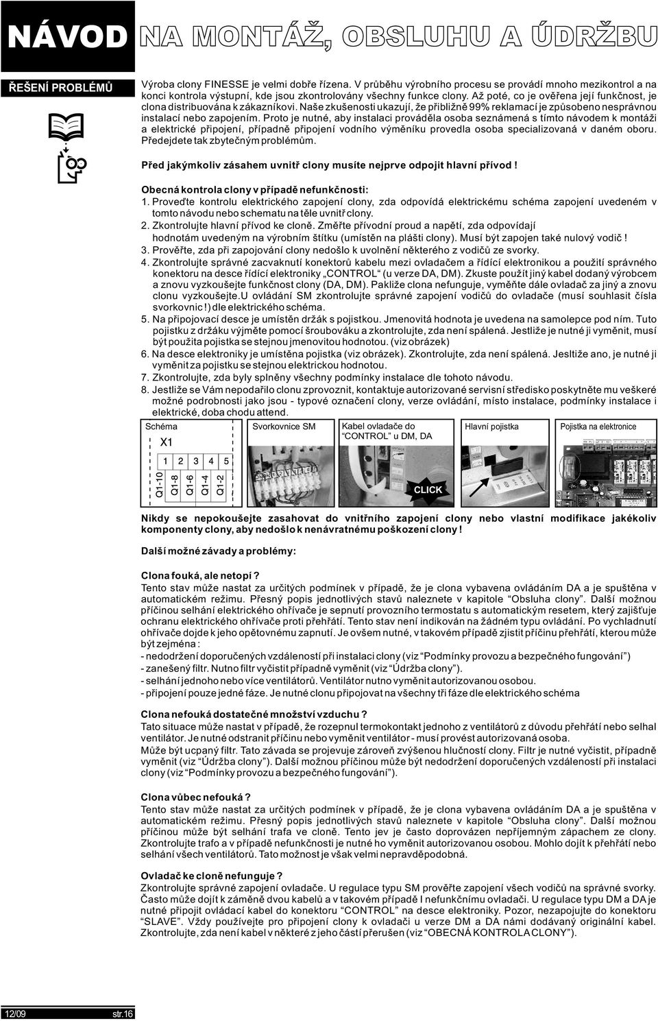 Proto je nutné, aby instalaci prováděla osoba seznámená s tímto návodem k montáži a elektrické připojení, případně připojení vodního výměníku provedla osoba specializovaná v daném oboru.