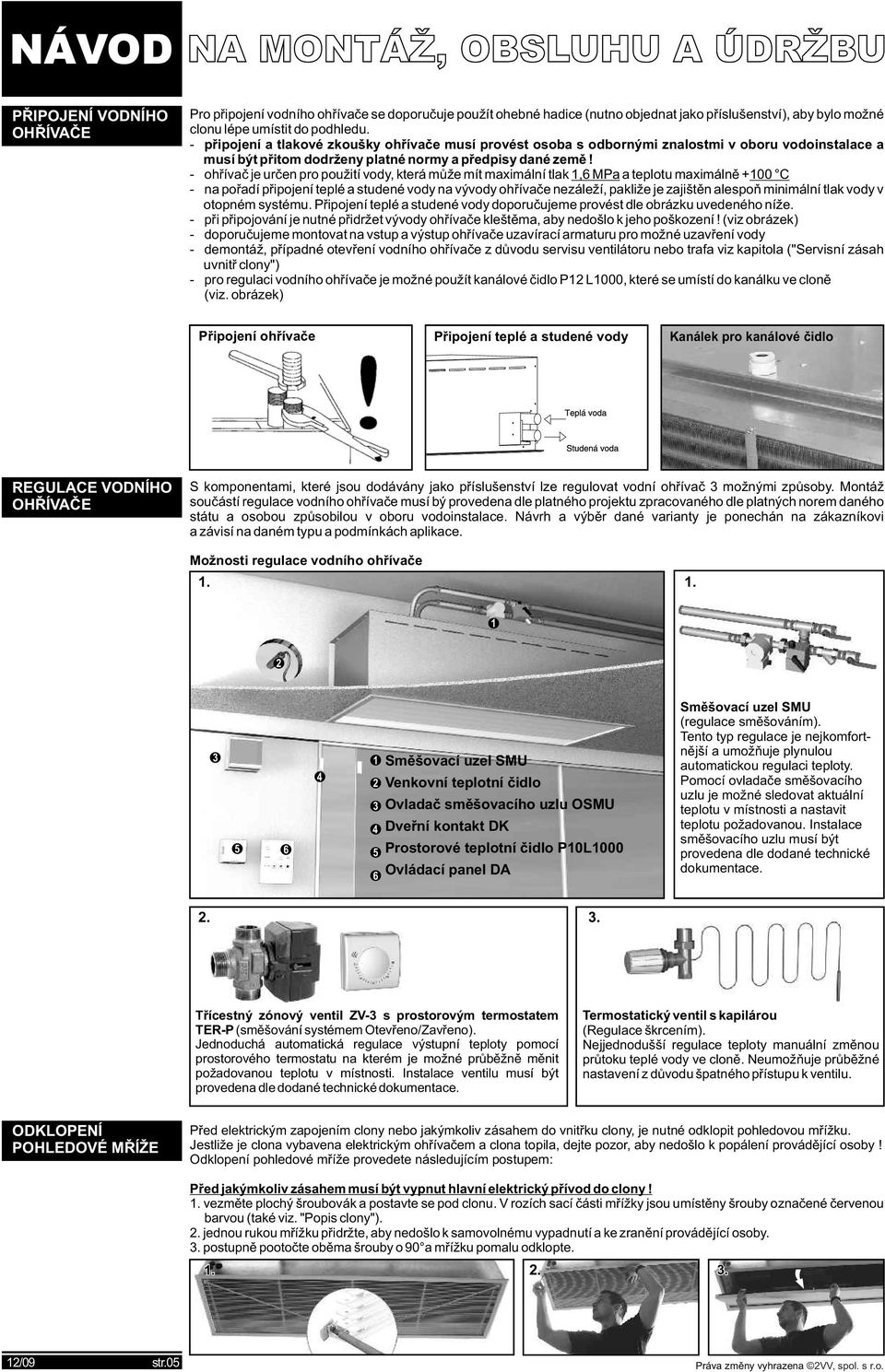 - ohřívač je určen pro použití vody, která může mít maimální tlak 1,6 MPa a teplotu maimálně +100 - na pořadí připojení teplé a studené vody na vývody ohřívače nezáleží, pakliže je zajištěn alespoň