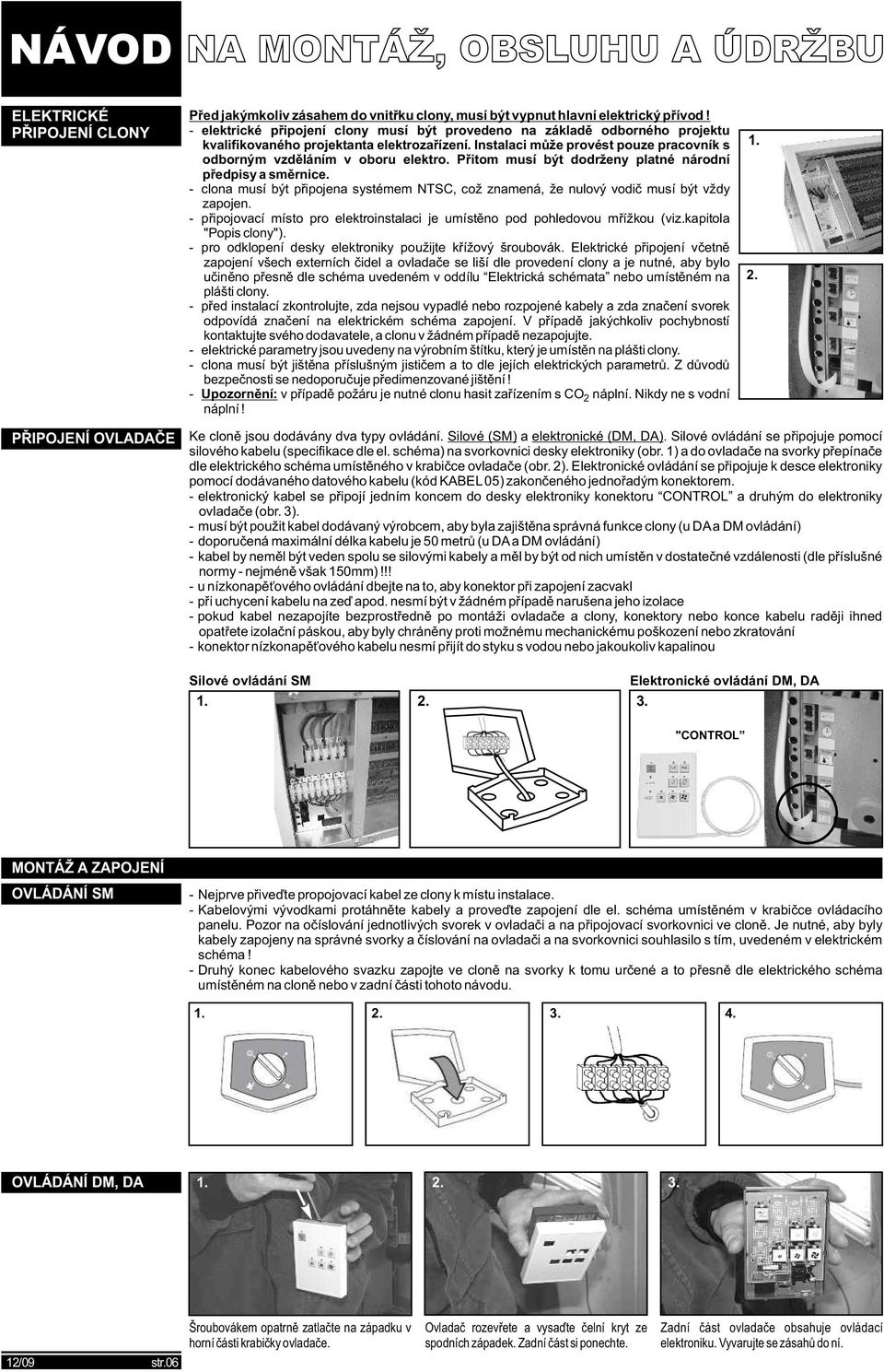 Přitom musí být dodrženy platné národní předpisy a směrnice. - clona musí být připojena systémem NTSC, což znamená, že nulový vodič musí být vždy zapojen.