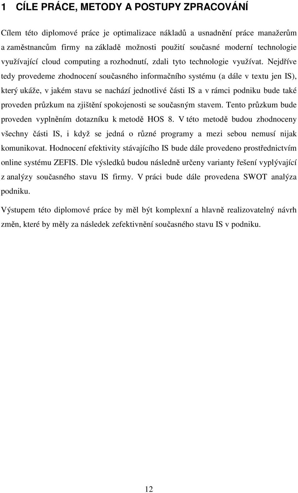 Nejdříve tedy provedeme zhodnocení současného informačního systému (a dále v textu jen IS), který ukáže, v jakém stavu se nachází jednotlivé části IS a v rámci podniku bude také proveden průzkum na