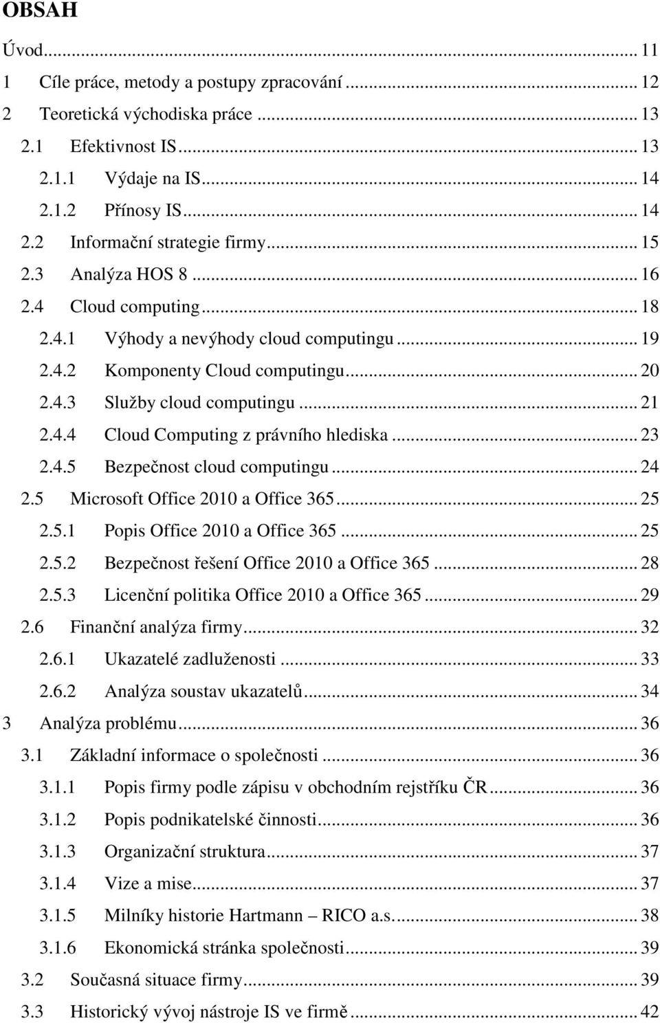 .. 23 2.4.5 Bezpečnost cloud computingu... 24 2.5 Microsoft Office 2010 a Office 365... 25 2.5.1 Popis Office 2010 a Office 365... 25 2.5.2 Bezpečnost řešení Office 2010 a Office 365... 28 2.5.3 Licenční politika Office 2010 a Office 365.