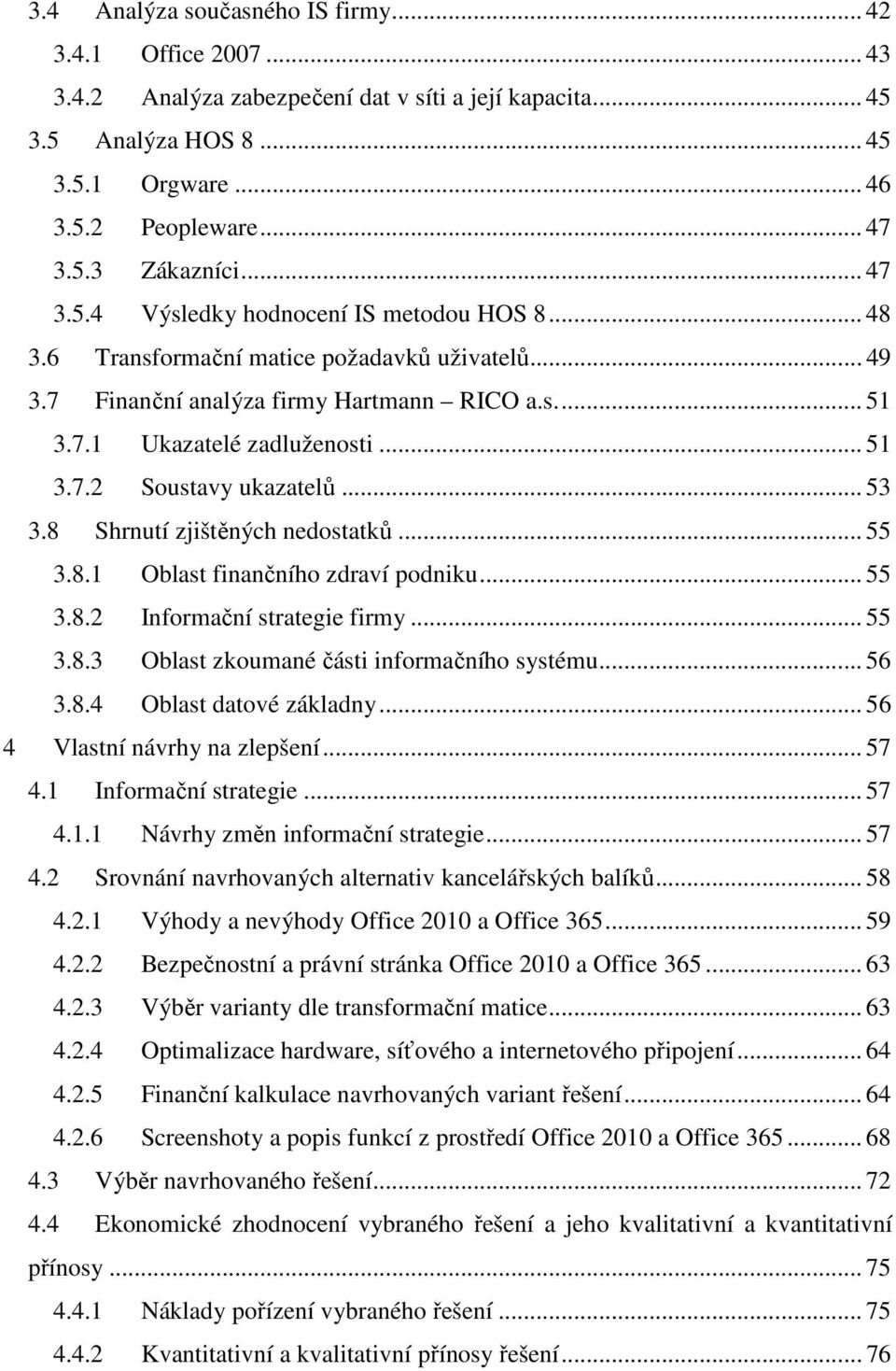 .. 53 3.8 Shrnutí zjištěných nedostatků... 55 3.8.1 Oblast finančního zdraví podniku... 55 3.8.2 Informační strategie firmy... 55 3.8.3 Oblast zkoumané části informačního systému... 56 3.8.4 Oblast datové základny.