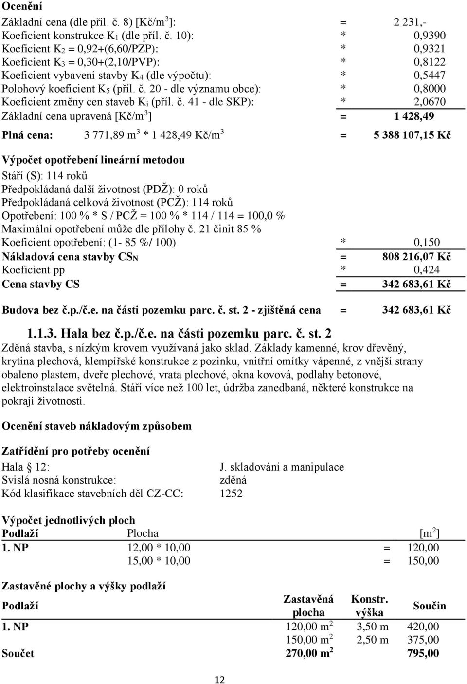 10): * 0,9390 Koeficient K2 = 0,92+(6,60/PZP): * 0,9321 Koeficient K3 = 0,30+(2,10/PVP): * 0,8122 Koeficient vybavení stavby K4 (dle výpočtu): * 0,5447 Polohový koeficient K5 (příl. č.