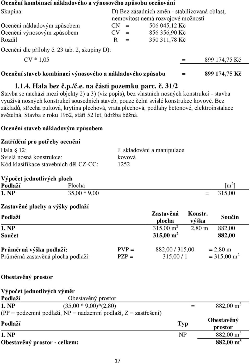 2, skupiny D): CV * 1,05 = 899 174,75 Kč Ocenění staveb kombinací výnosového a nákladového způsobu = 899 174,75 Kč 1.1.4. Hala bez č.