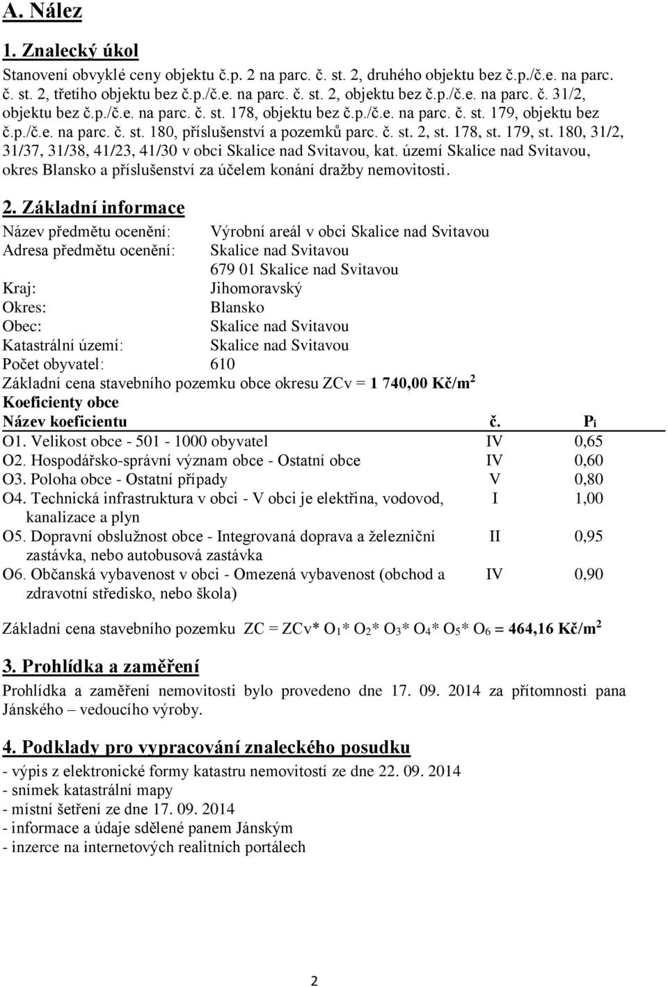180, 31/2, 31/37, 31/38, 41/23, 41/30 v obci Skalice nad Svitavou, kat. území Skalice nad Svitavou, okres Blansko a příslušenství za účelem konání dražby nemovitosti. 2.