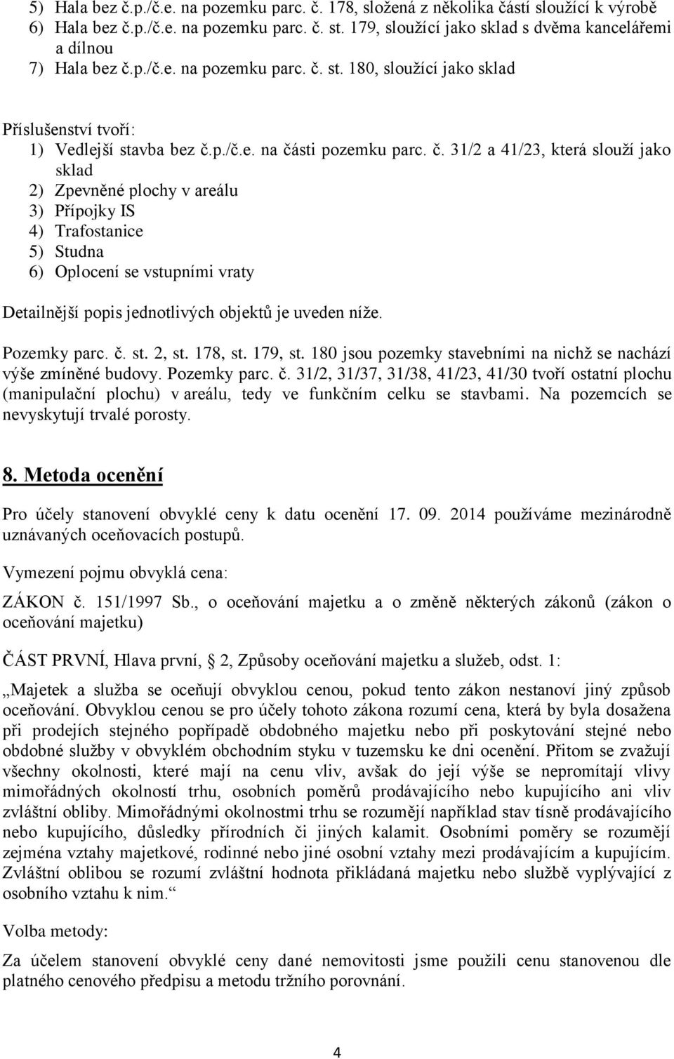 č. 31/2 a 41/23, která slouží jako sklad 2) Zpevněné plochy v areálu 3) Přípojky IS 4) Trafostanice 5) Studna 6) Oplocení se vstupními vraty Detailnější popis jednotlivých objektů je uveden níže.