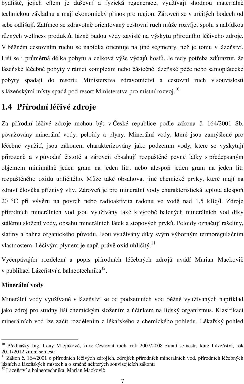 V běžném cestovním ruchu se nabídka orientuje na jiné segmenty, než je tomu v lázeňství. Liší se i průměrná délka pobytu a celková výše výdajů hostů.