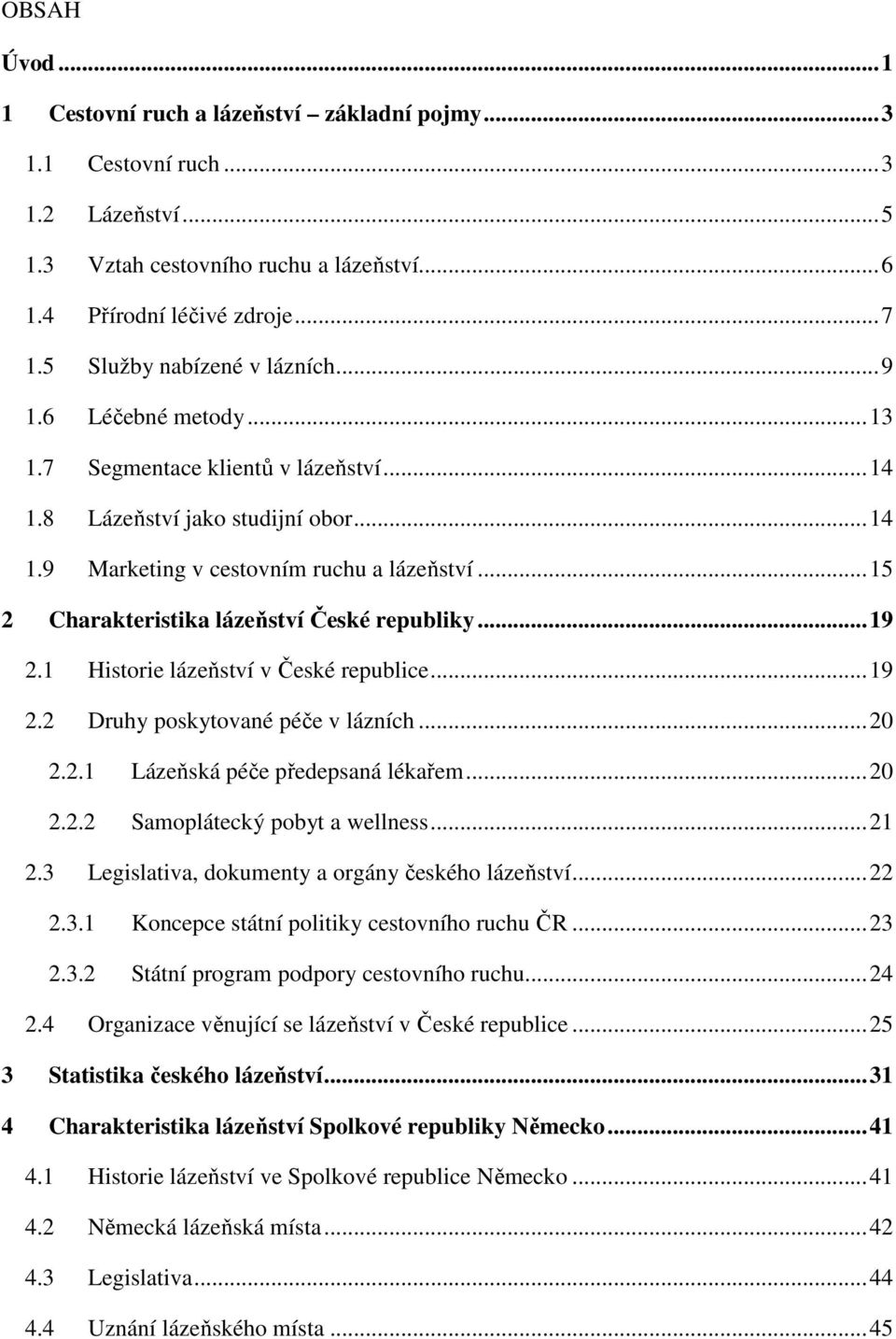 .. 15 2 Charakteristika lázeňství České republiky... 19 2.1 Historie lázeňství v České republice... 19 2.2 Druhy poskytované péče v lázních... 20 2.2.1 Lázeňská péče předepsaná lékařem... 20 2.2.2 Samoplátecký pobyt a wellness.