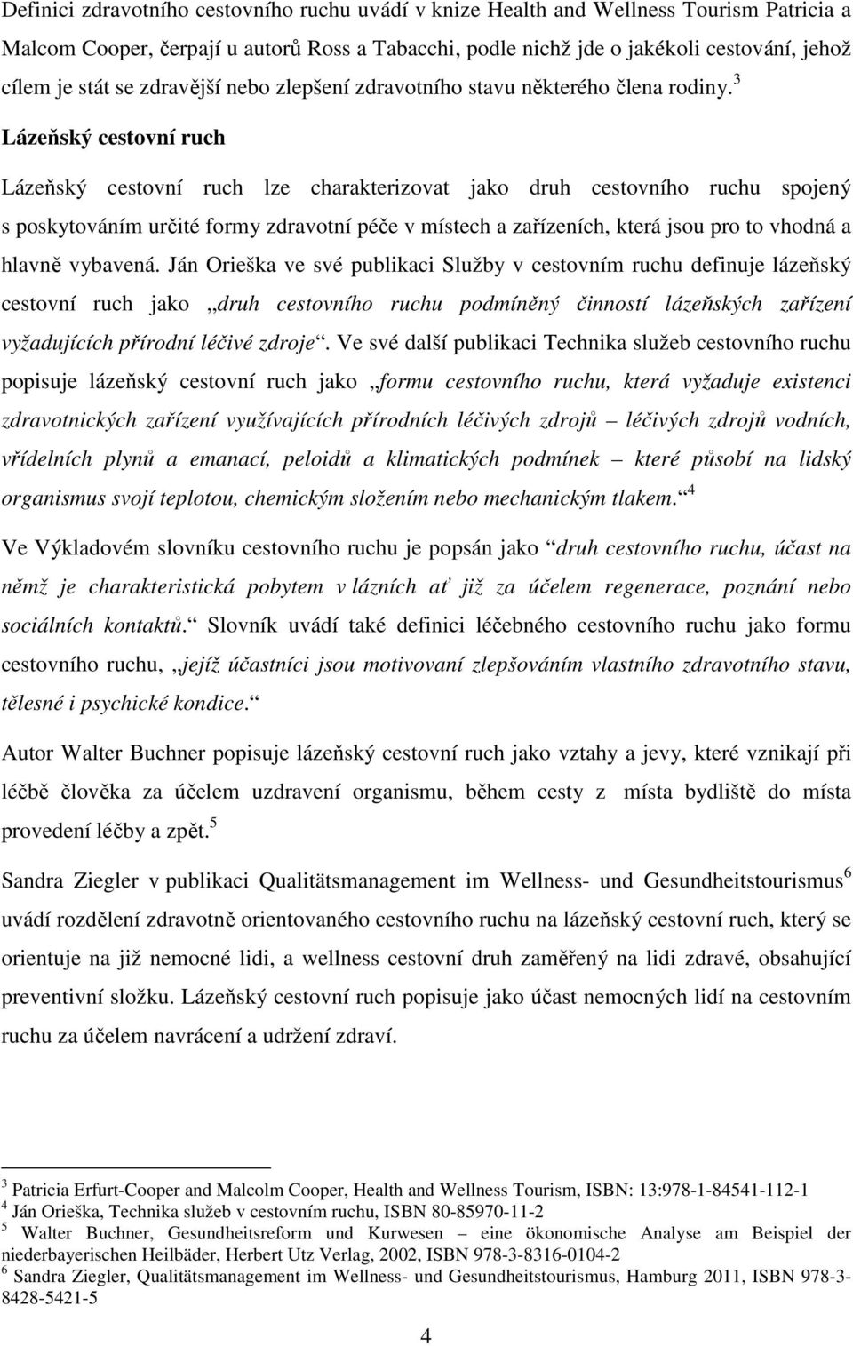 3 Lázeňský cestovní ruch Lázeňský cestovní ruch lze charakterizovat jako druh cestovního ruchu spojený s poskytováním určité formy zdravotní péče v místech a zařízeních, která jsou pro to vhodná a