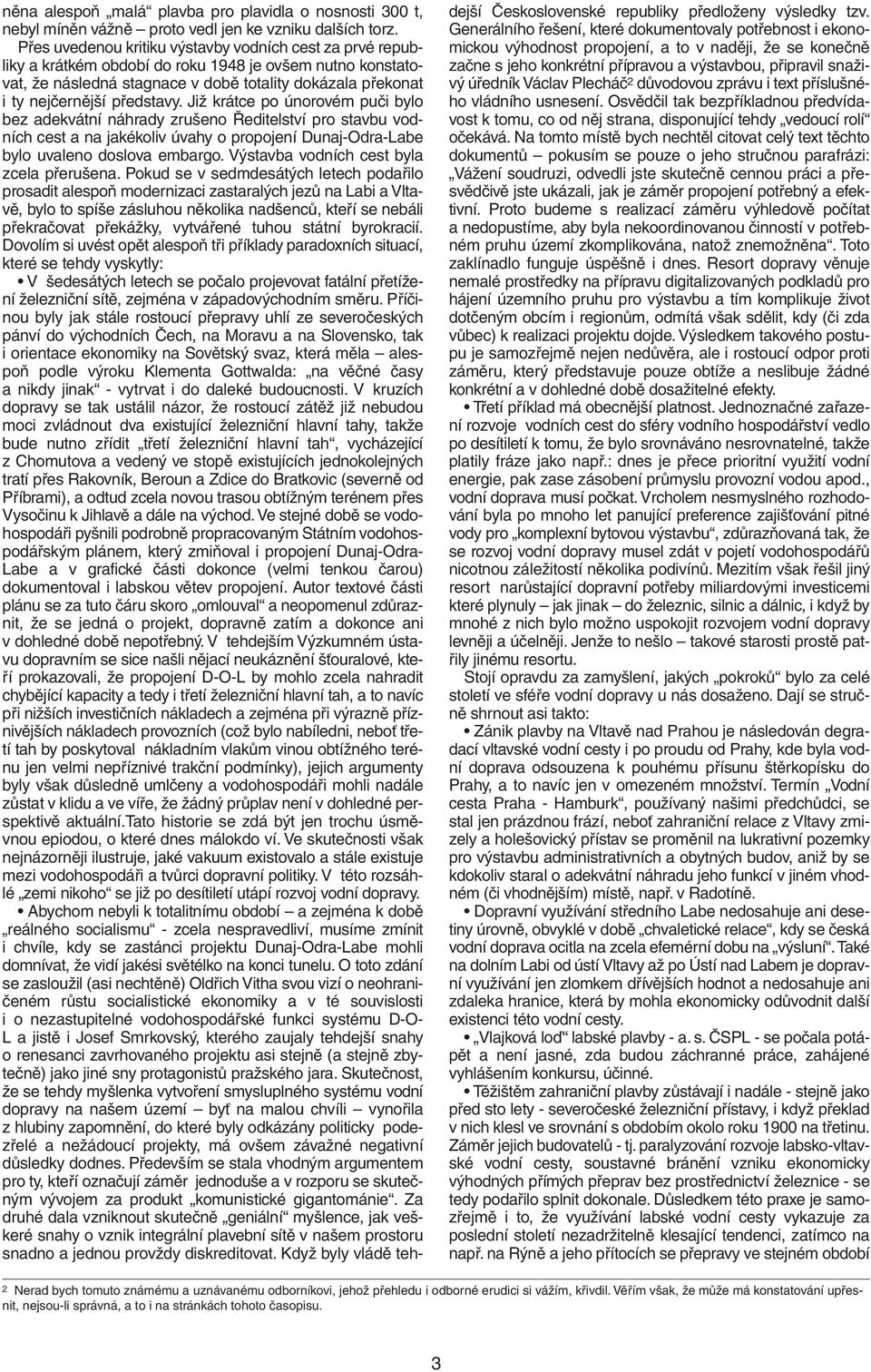 představy. Již krátce po únorovém puči bylo bez adekvátní náhrady zrušeno Ředitelství pro stavbu vodních cest a na jakékoliv úvahy o propojení Dunaj-Odra-Labe bylo uvaleno doslova embargo.
